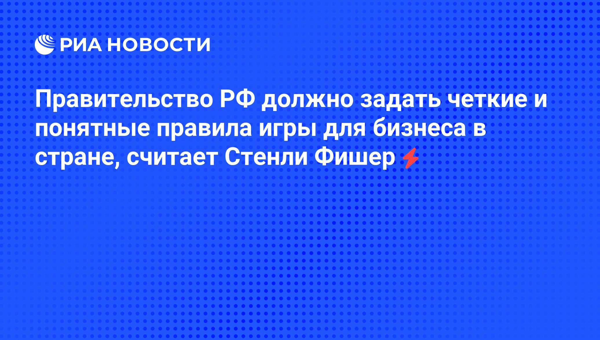 Правительство РФ должно задать четкие и понятные правила игры для бизнеса в  стране, считает Стенли Фишер - РИА Новости, 06.06.2008