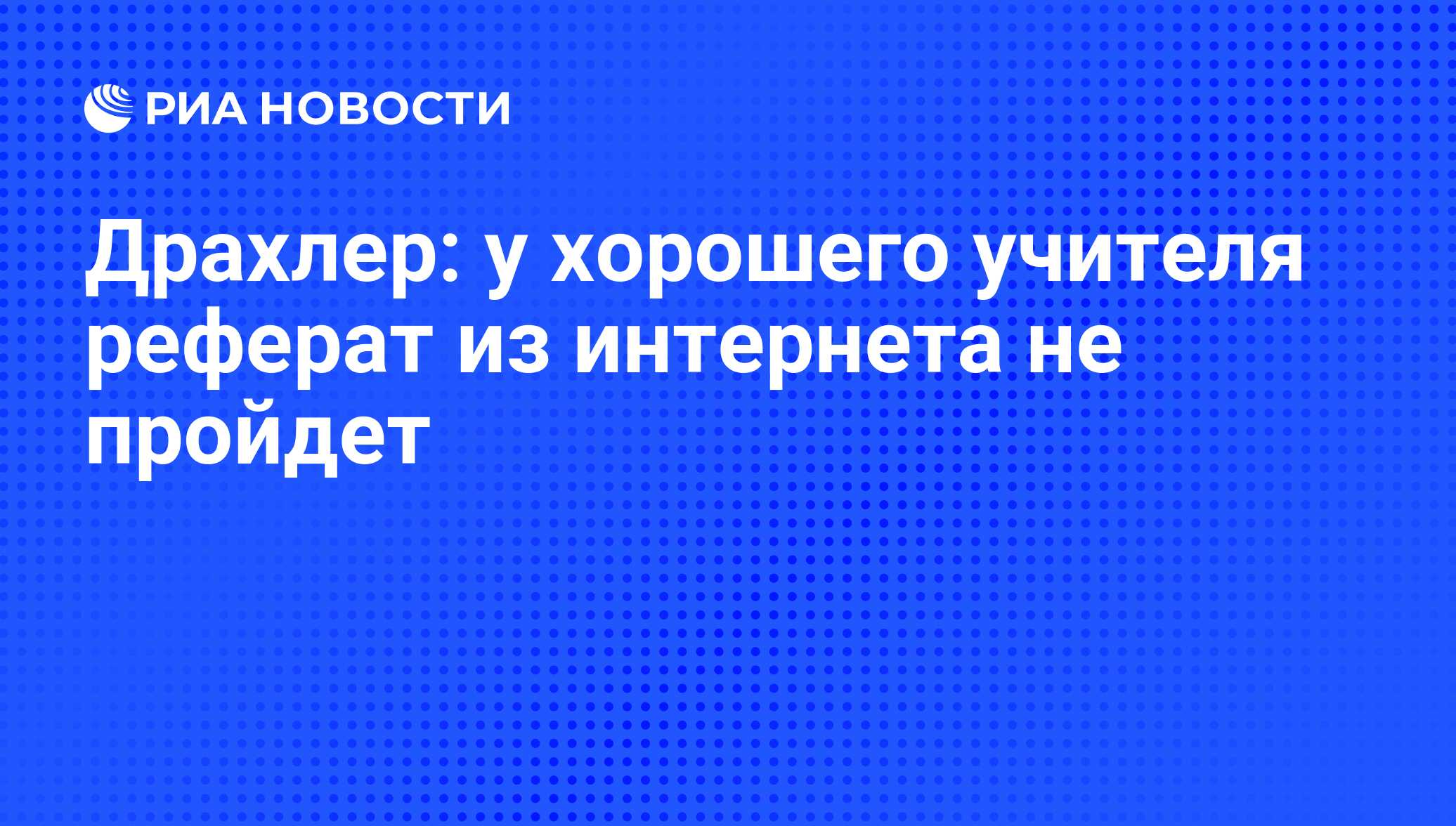 Драхлер: у хорошего учителя реферат из интернета не пройдет - РИА Новости,  26.03.2012