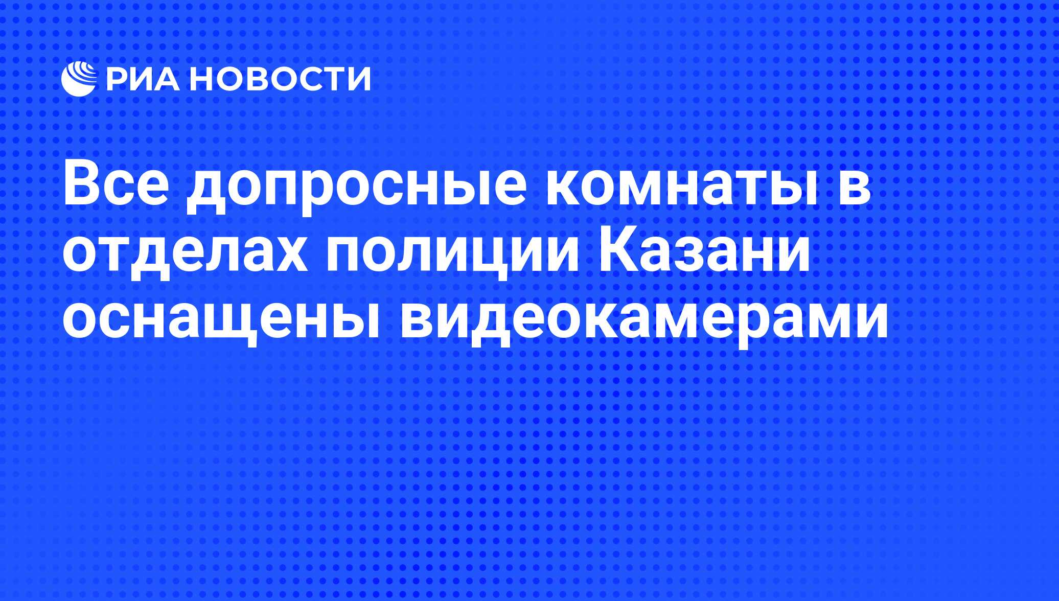 Все допросные комнаты в отделах полиции Казани оснащены видеокамерами - РИА  Новости, 26.03.2012