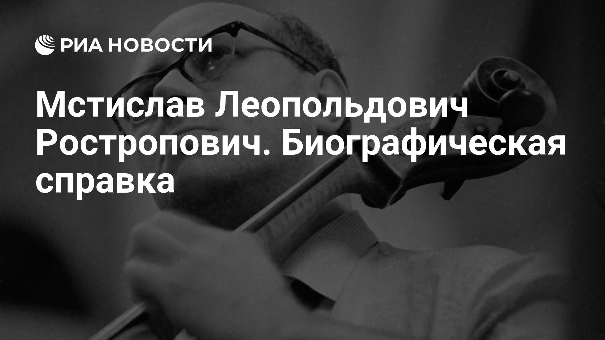 Мстислав Леопольдович Ростропович. Биографическая справка - РИА Новости,  26.03.2012