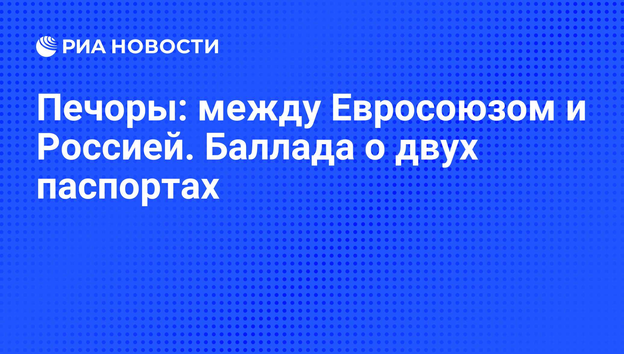 Печоры: между Евросоюзом и Россией. Баллада о двух паспортах - РИА Новости,  30.03.2012