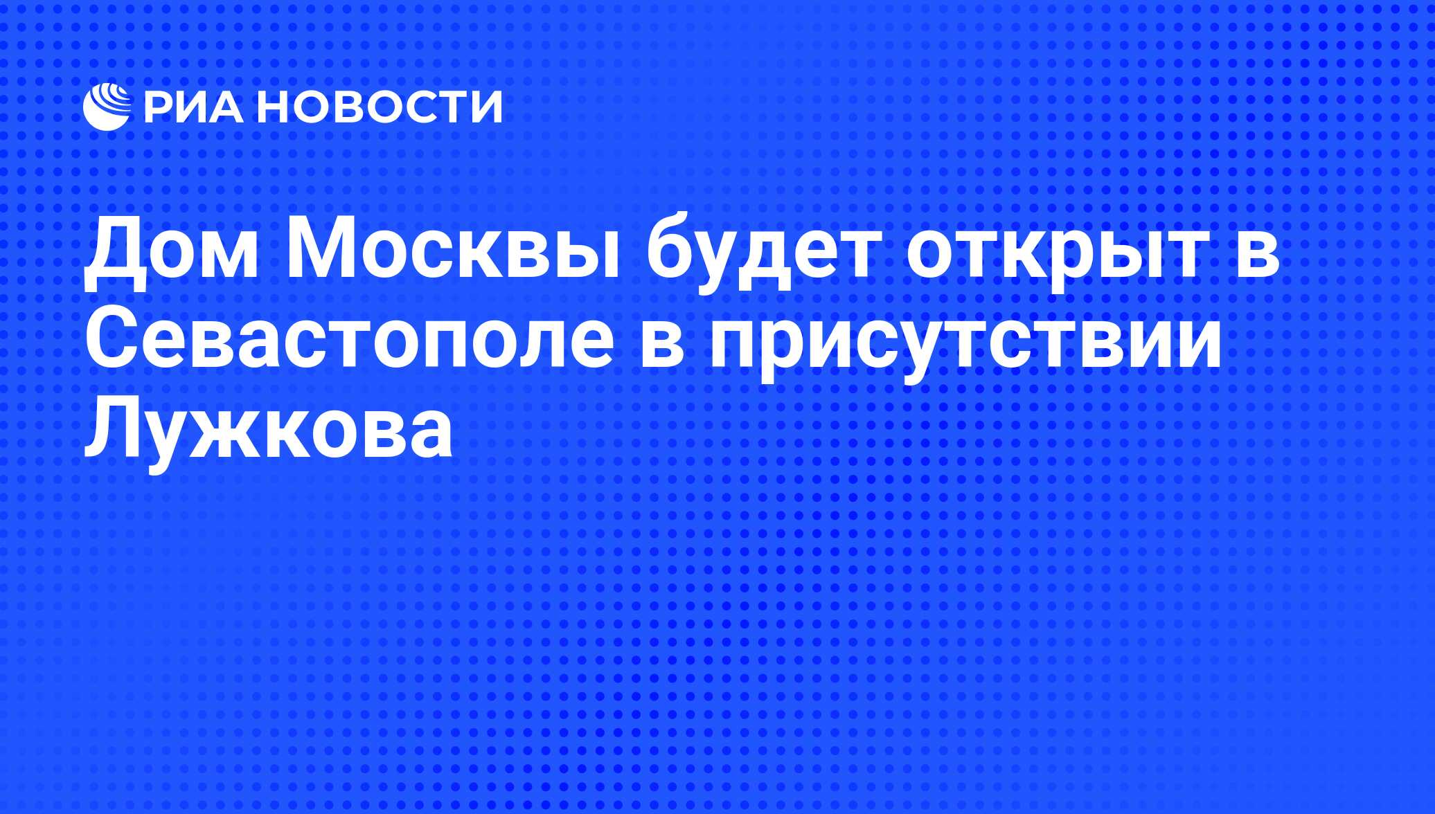 Дом Москвы будет открыт в Севастополе в присутствии Лужкова - РИА Новости,  07.06.2008