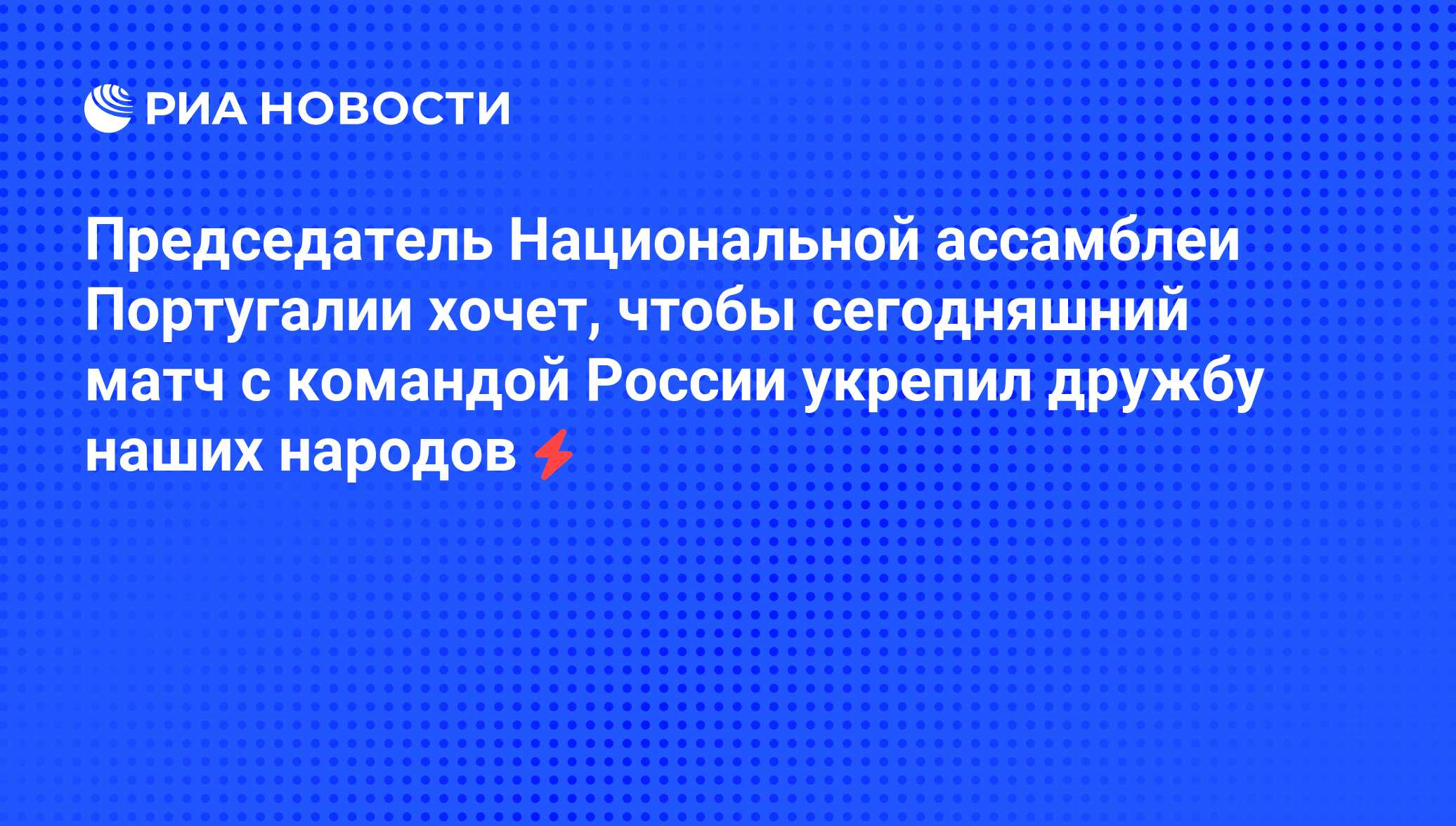 Председатель Национальной ассамблеи Португалии хочет, чтобы сегодняшний  матч с командой России укрепил дружбу наших народов - РИА Новости,  06.06.2008