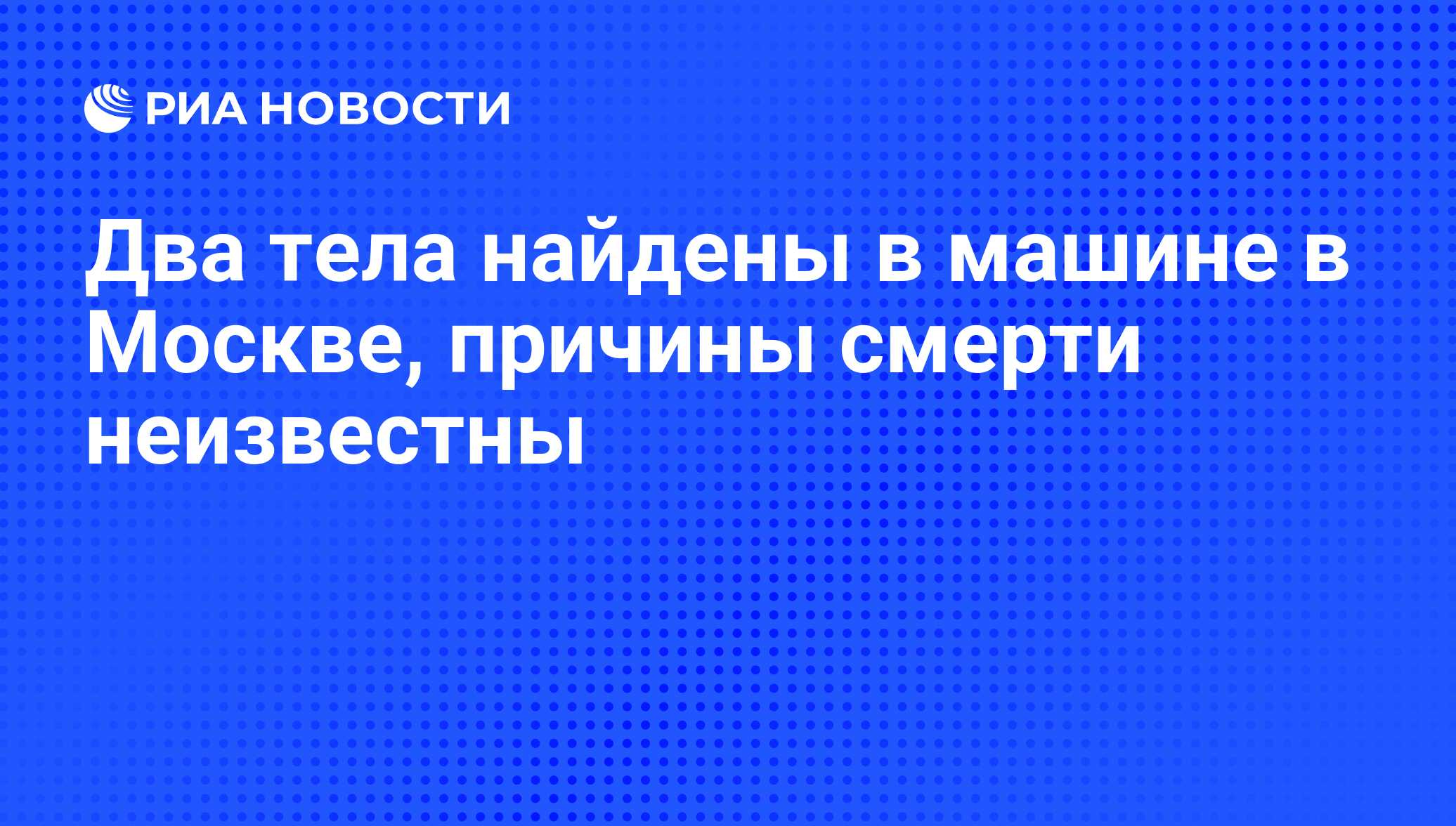 Два тела найдены в машине в Москве, причины смерти неизвестны - РИА  Новости, 04.04.2012