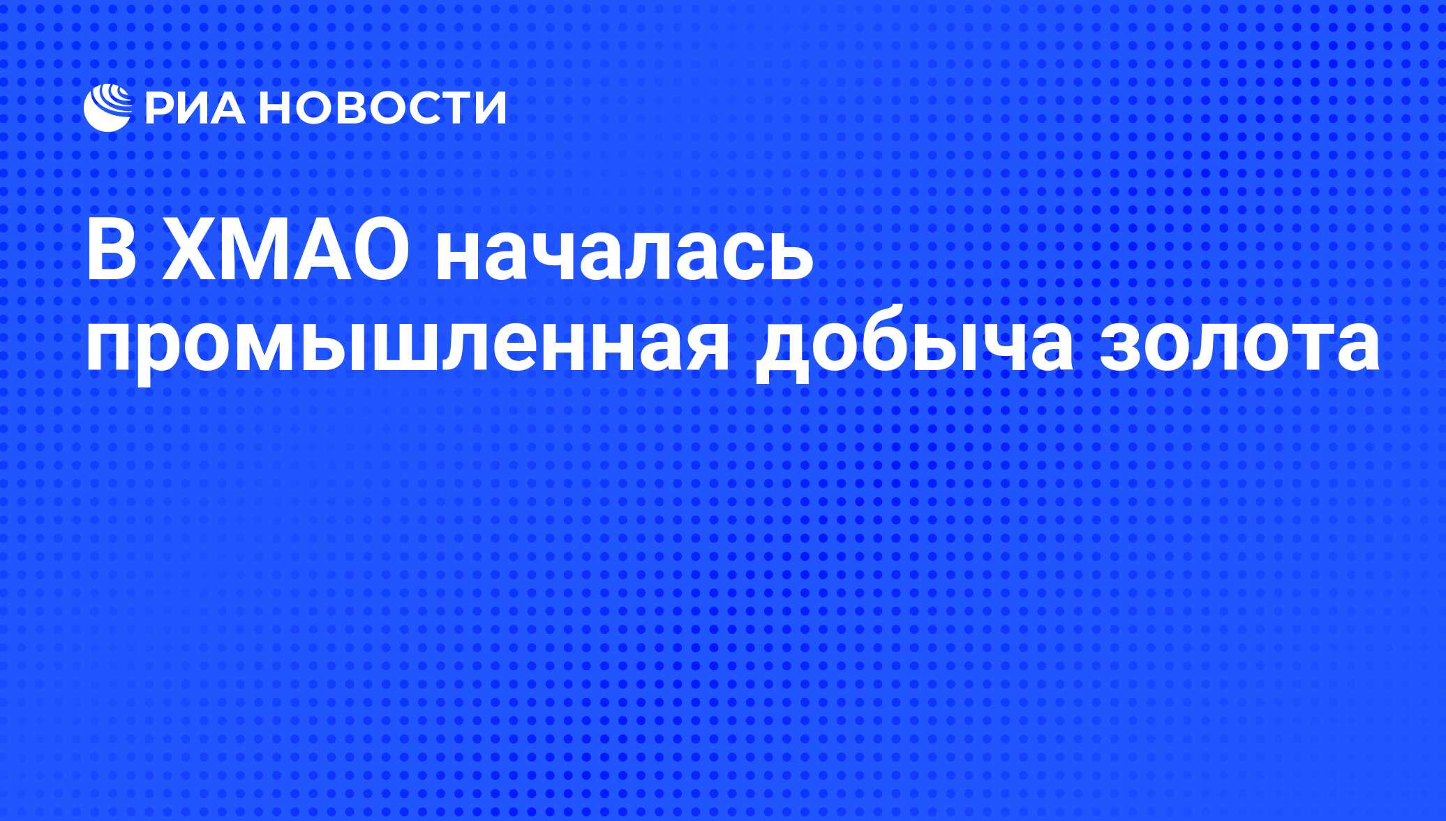 В ХМАО началась промышленная добыча золота - РИА Новости, 07.06.2008