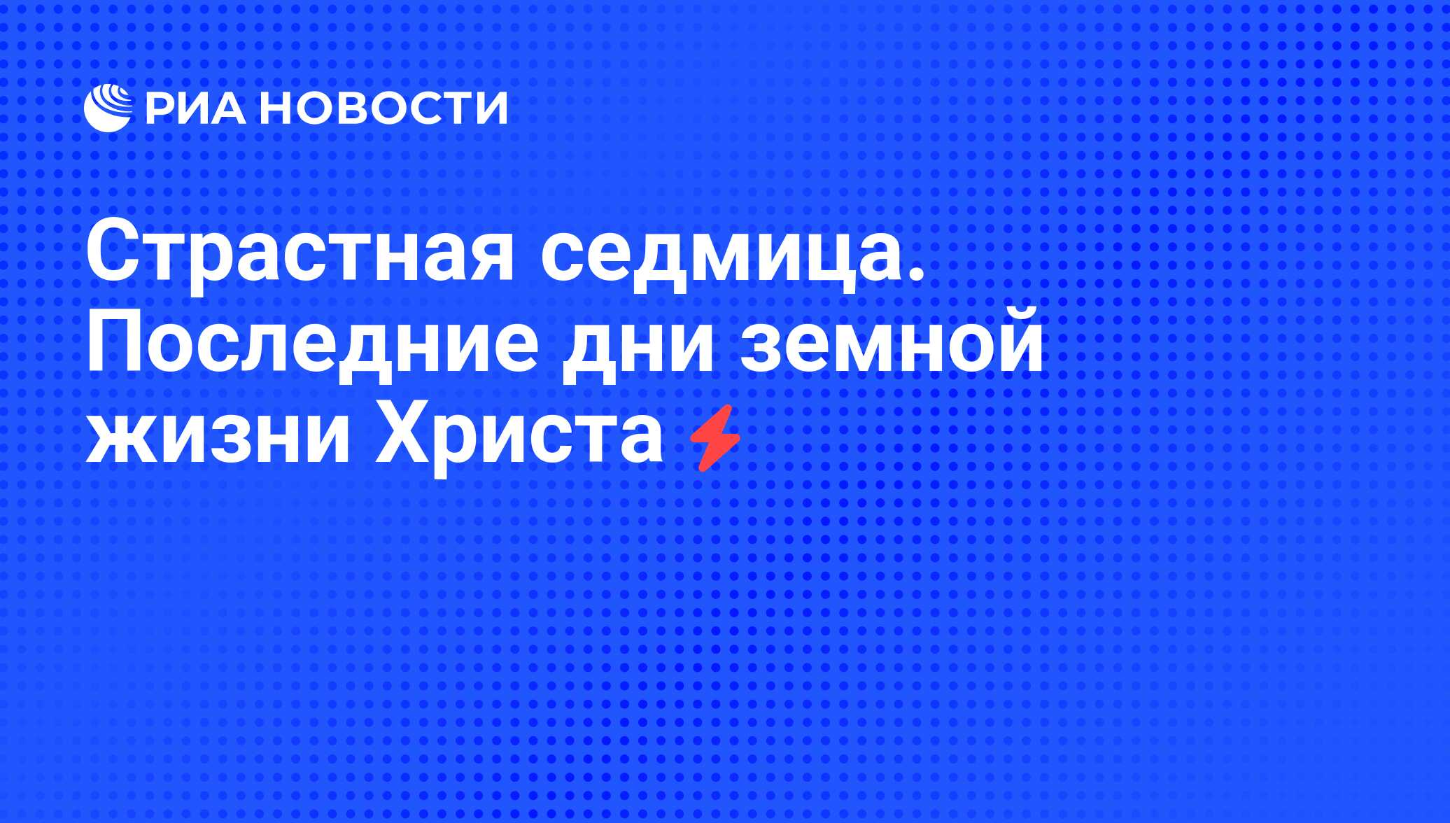 Страстная седмица. Последние дни земной жизни Христа - РИА Новости,  07.06.2008