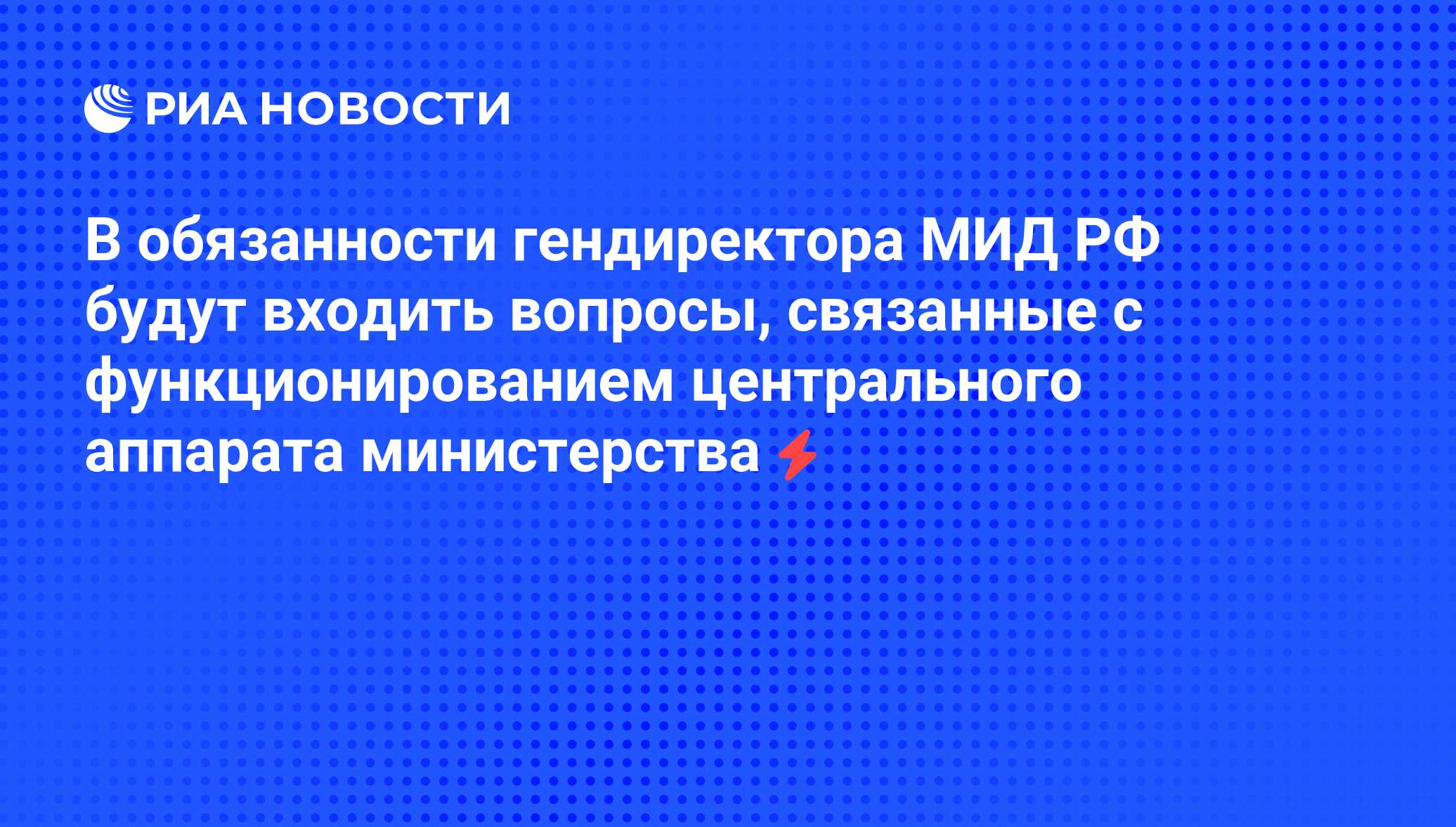 В обязанности гендиректора МИД РФ будут входить вопросы, связанные с  функционированием центрального аппарата министерства - РИА Новости,  06.06.2008