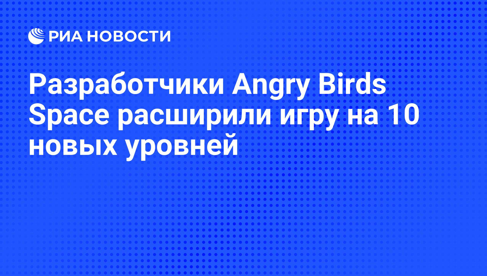 Разработчики Angry Birds Space расширили игру на 10 новых уровней - РИА  Новости, 26.04.2012