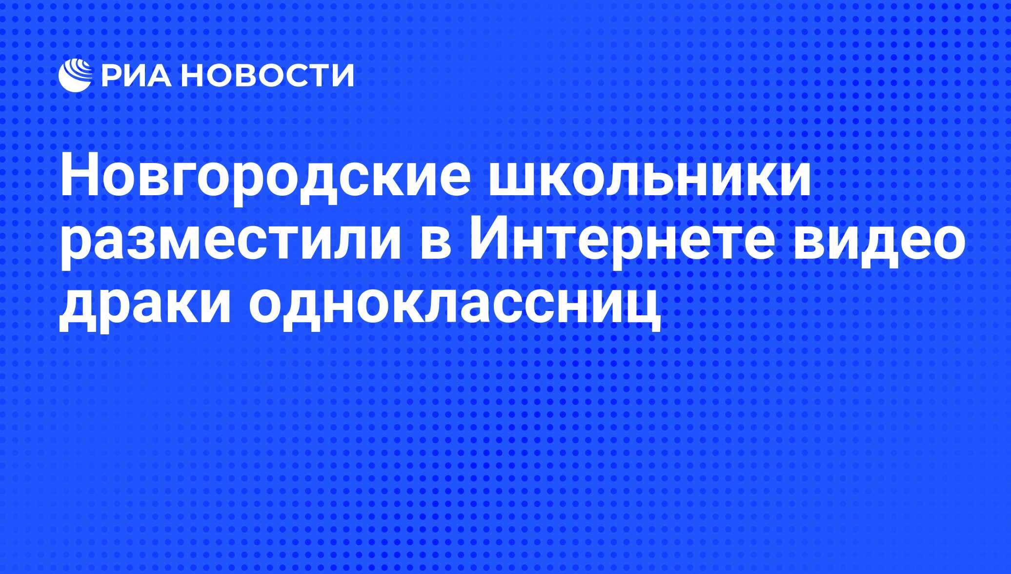 Новгородские школьники разместили в Интернете видео драки одноклассниц -  РИА Новости, 07.06.2008