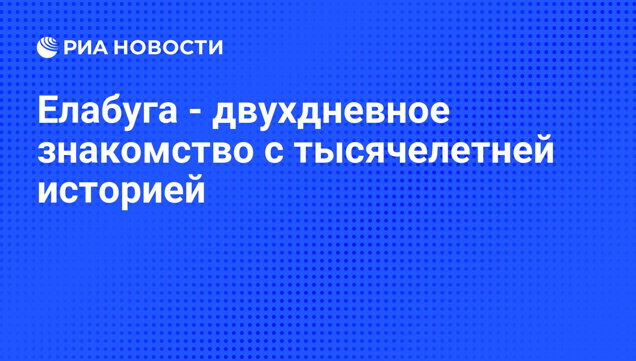 Елабуга - двухдневное знакомство с тысячелетней историей - РИА Новости,  05.05.2012