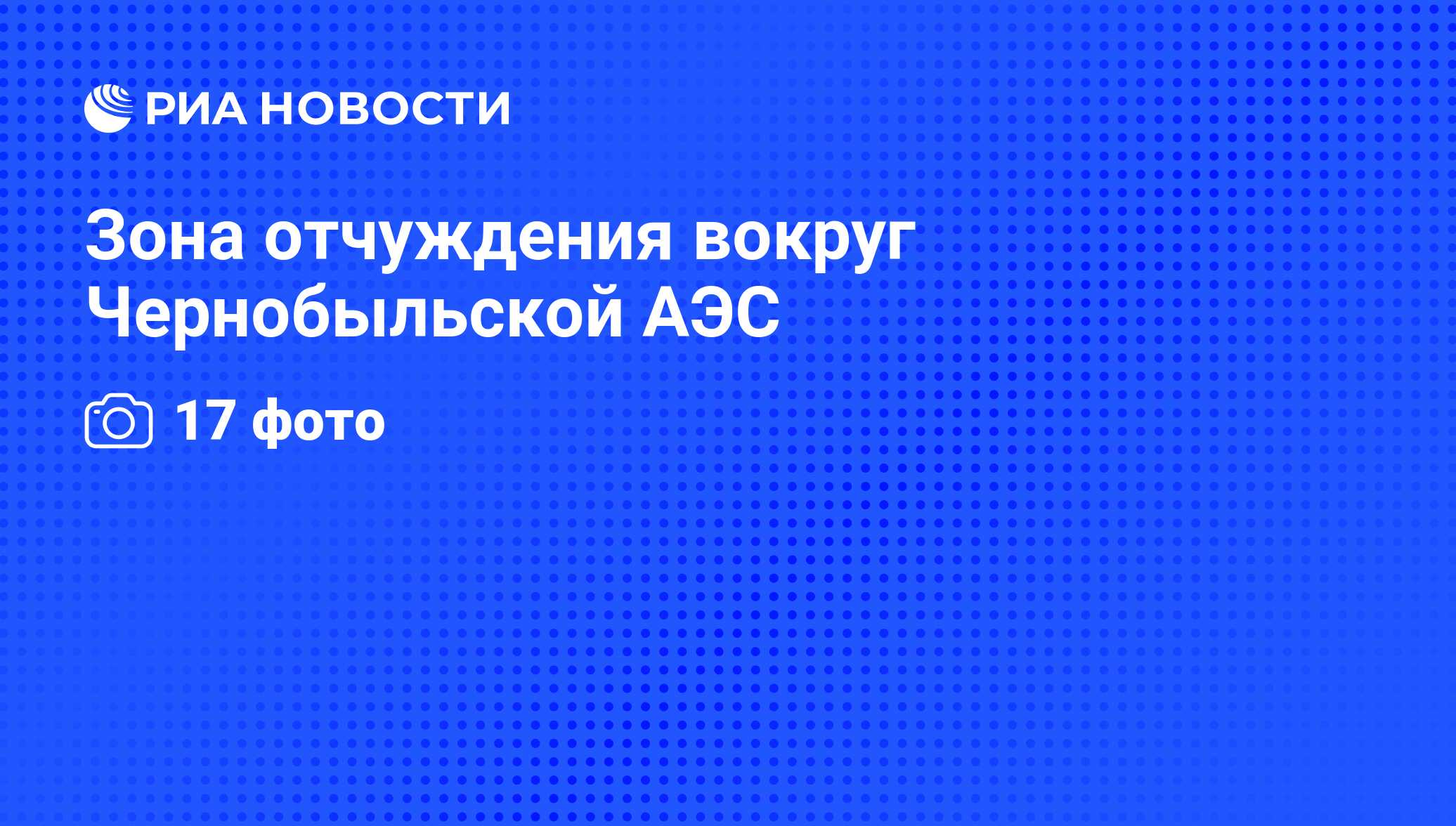 Зона отчуждения вокруг Чернобыльской АЭС - РИА Новости, 07.06.2008