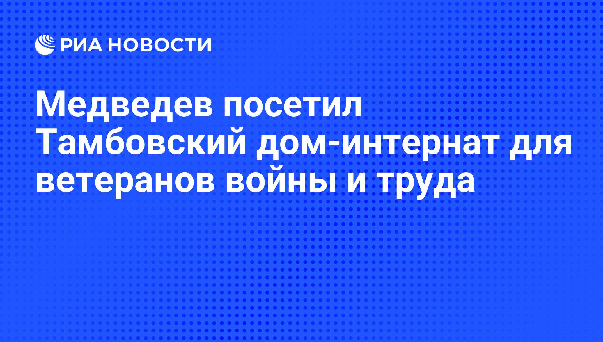 Медведев посетил Тамбовский дом-интернат для ветеранов войны и труда - РИА  Новости, 11.05.2012