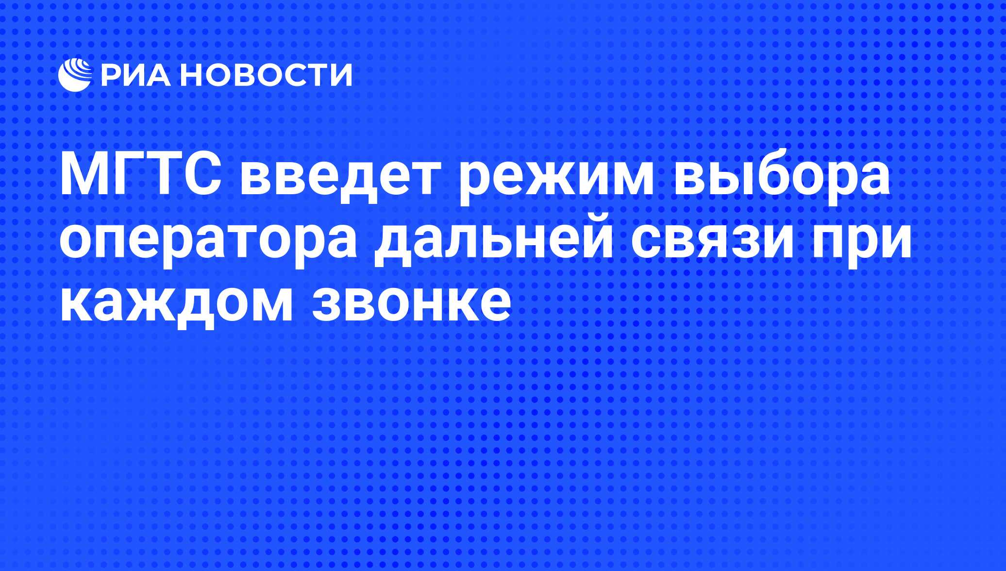 МГТС введет режим выбора оператора дальней связи при каждом звонке - РИА  Новости, 07.06.2008