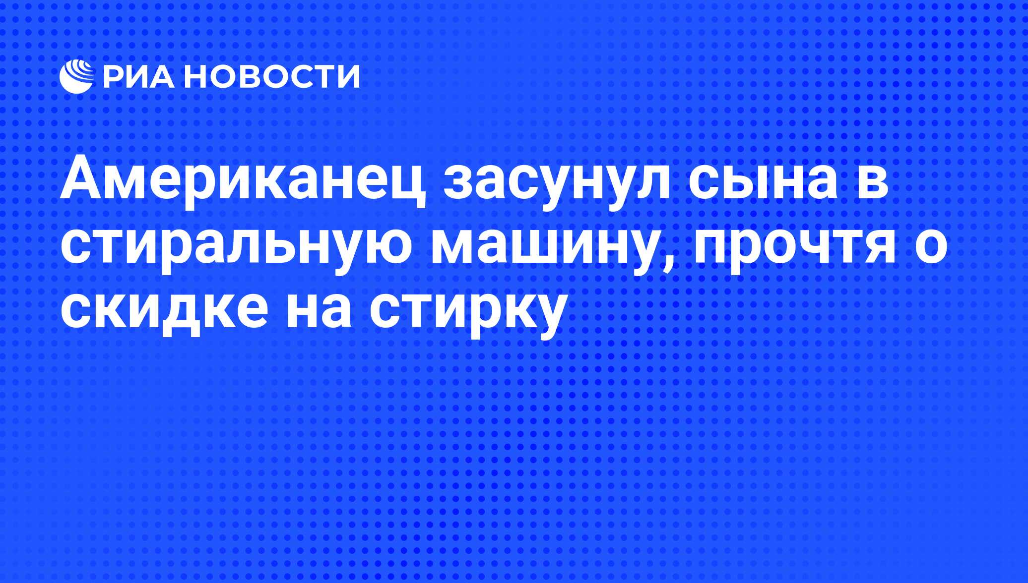 Американец засунул сына в стиральную машину, прочтя о скидке на стирку -  РИА Новости, 22.05.2012