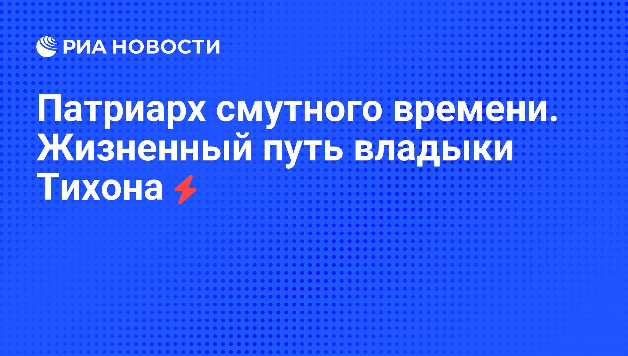 Патриарх смутного времени. Жизненный путь владыки Тихона - РИА Новости,  07.06.2008