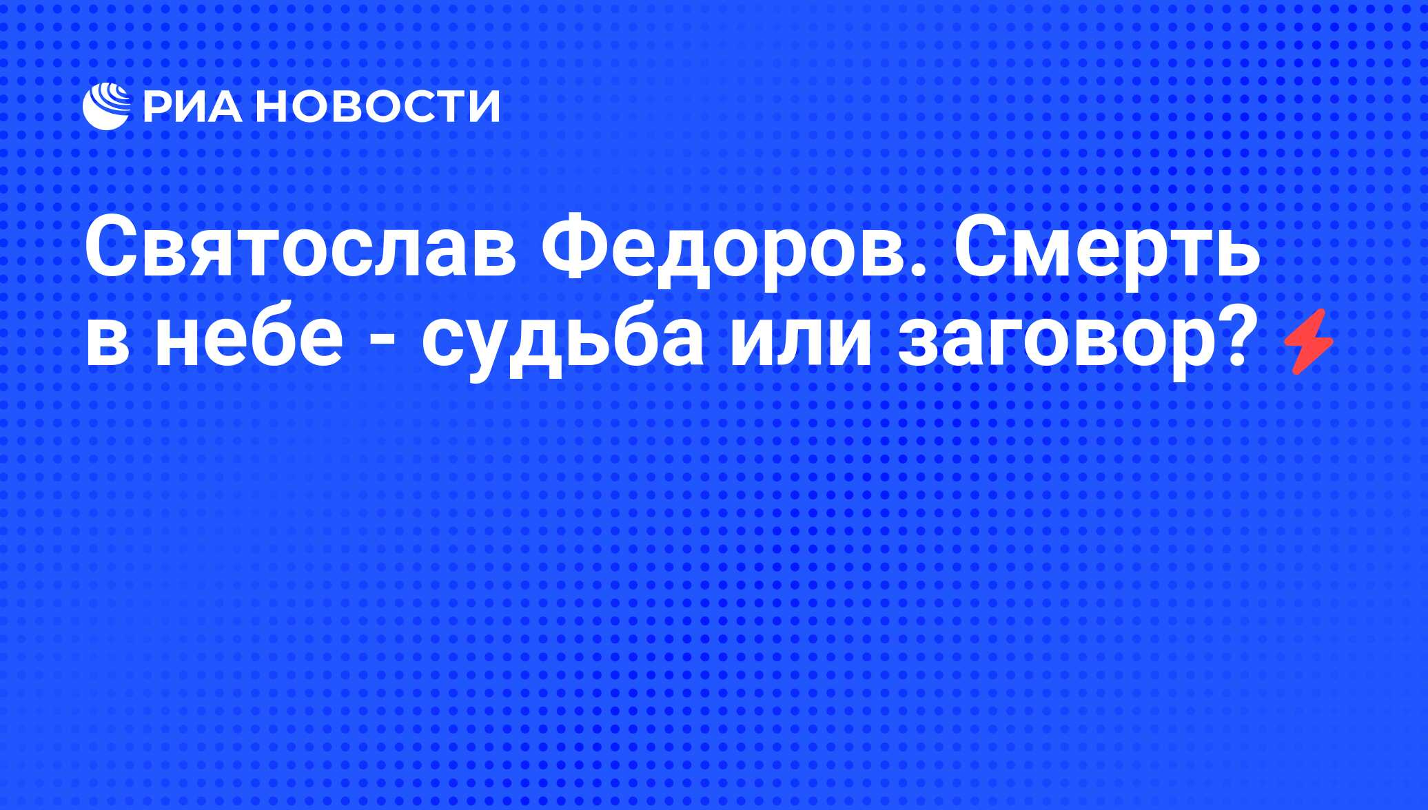 Святослав Федоров. Смерть в небе - судьба или заговор? - РИА Новости,  07.06.2008