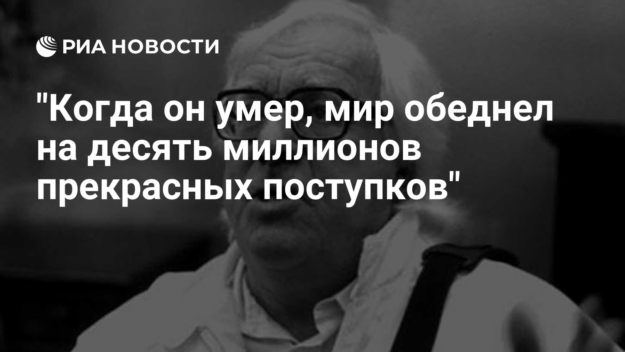 Когда он умер, мир обеднел на десять миллионов прекрасных поступков