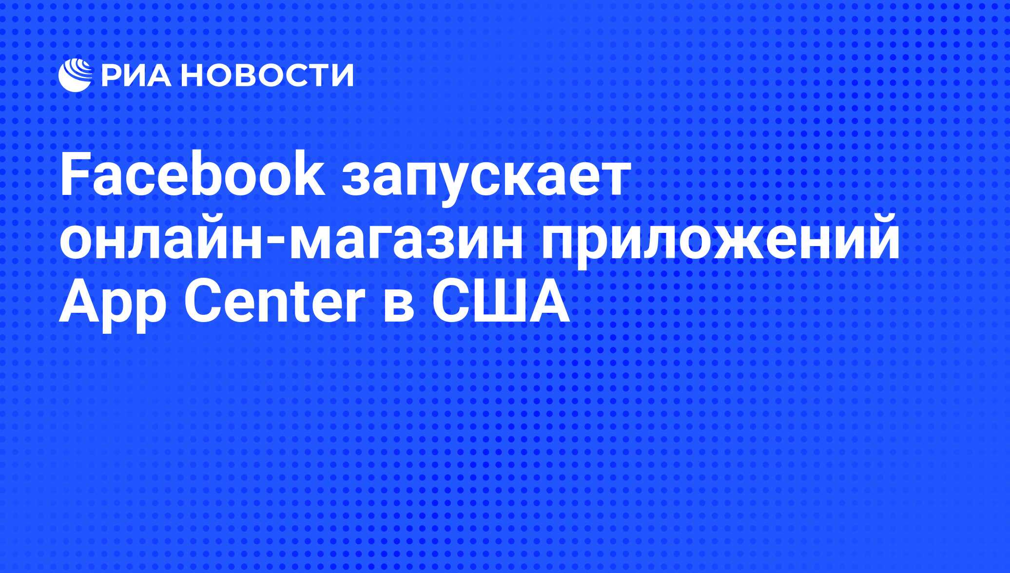 Facebook запускает онлайн-магазин приложений App Center в США - РИА  Новости, 08.06.2012