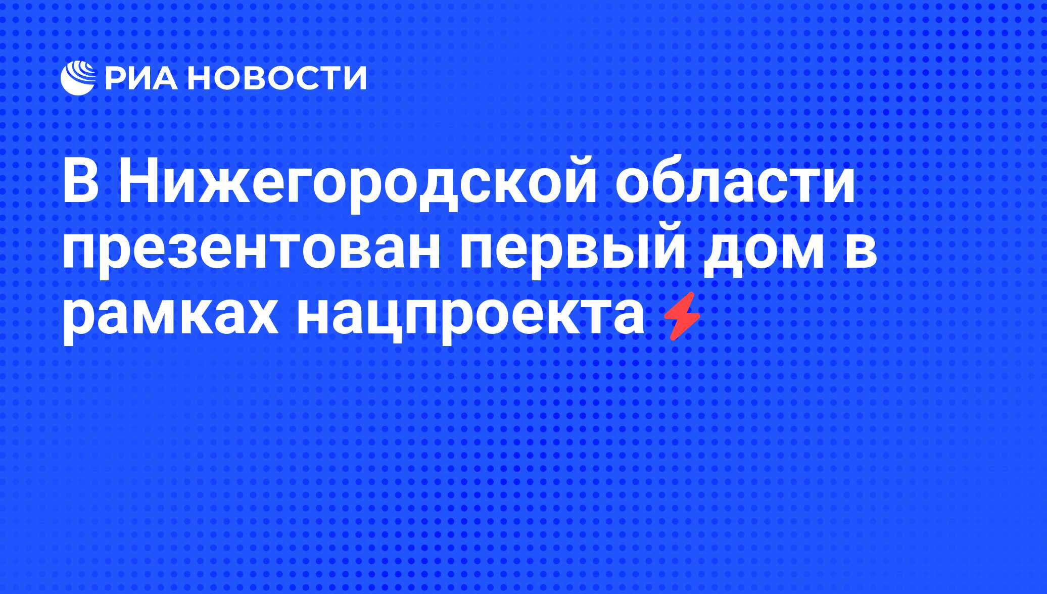 В Нижегородской области презентован первый дом в рамках нацпроекта - РИА  Новости, 07.06.2008