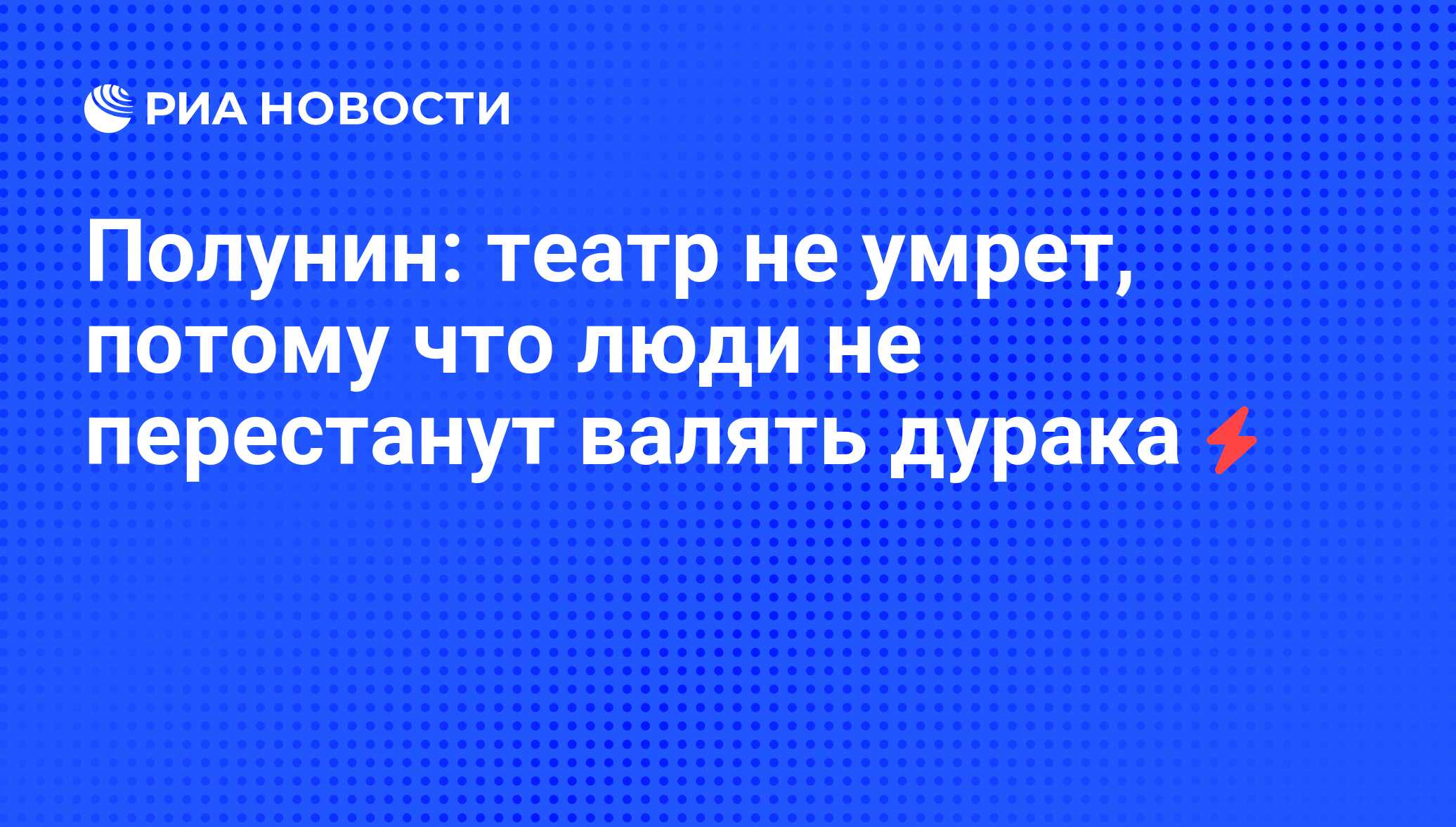 Полунин: театр не умрет, потому что люди не перестанут валять дурака - РИА  Новости, 07.06.2008