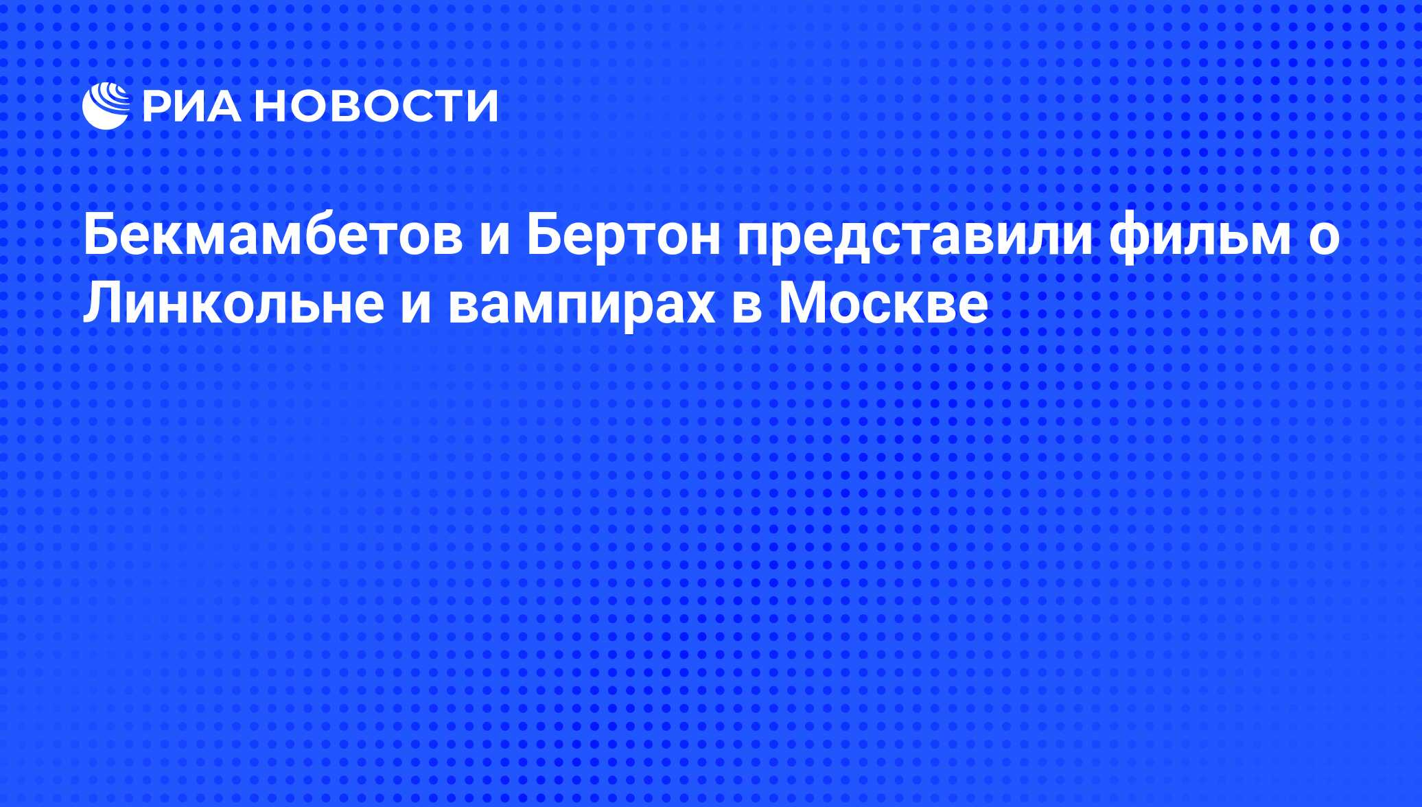 Бекмамбетов и Бертон представили фильм о Линкольне и вампирах в Москве -  РИА Новости, 21.06.2012