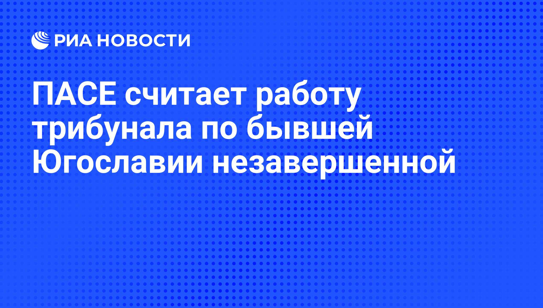 ПАСЕ считает работу трибунала по бывшей Югославии незавершенной - РИА  Новости, 07.06.2008