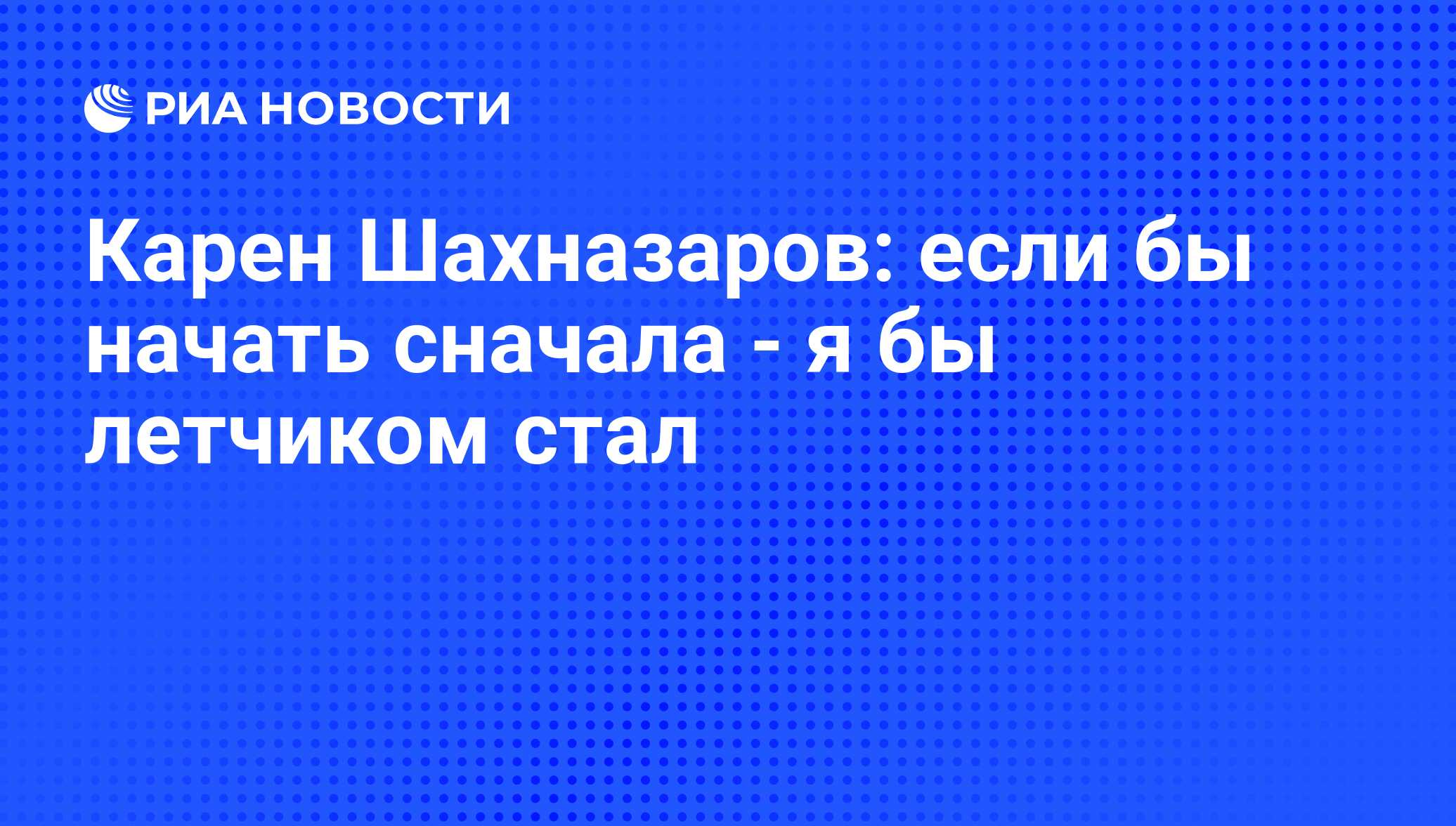 Карен Шахназаров: если бы начать сначала - я бы летчиком стал - РИА  Новости, 04.07.2012