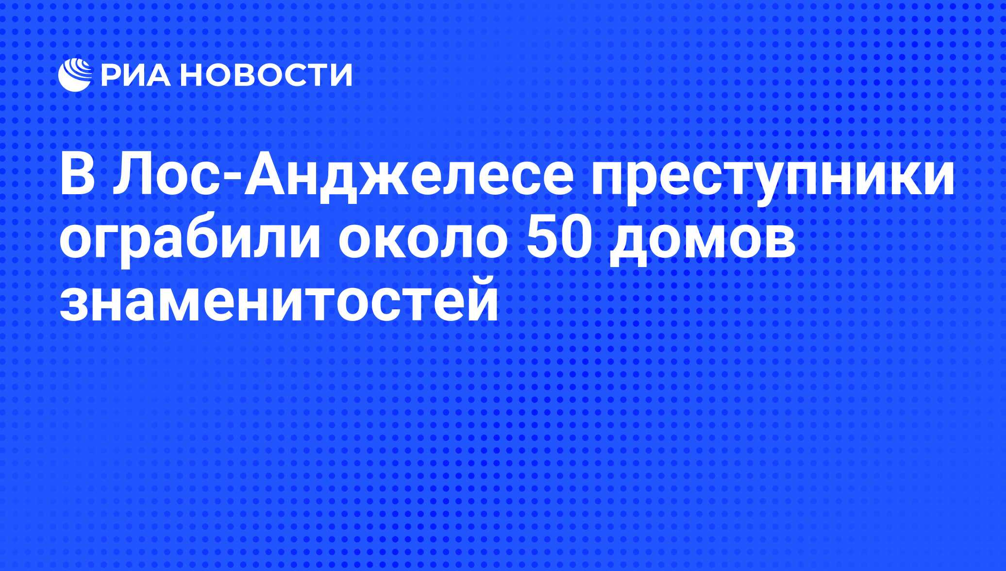 В Лос-Анджелесе преступники ограбили около 50 домов знаменитостей - РИА  Новости, 07.06.2008