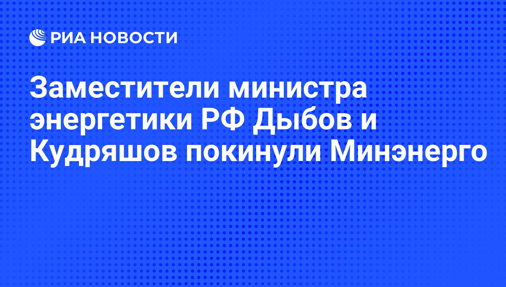 Заместители министра энергетики РФ Дыбов и Кудряшов покинули Минэнерго -  РИА Новости, 11.07.2012