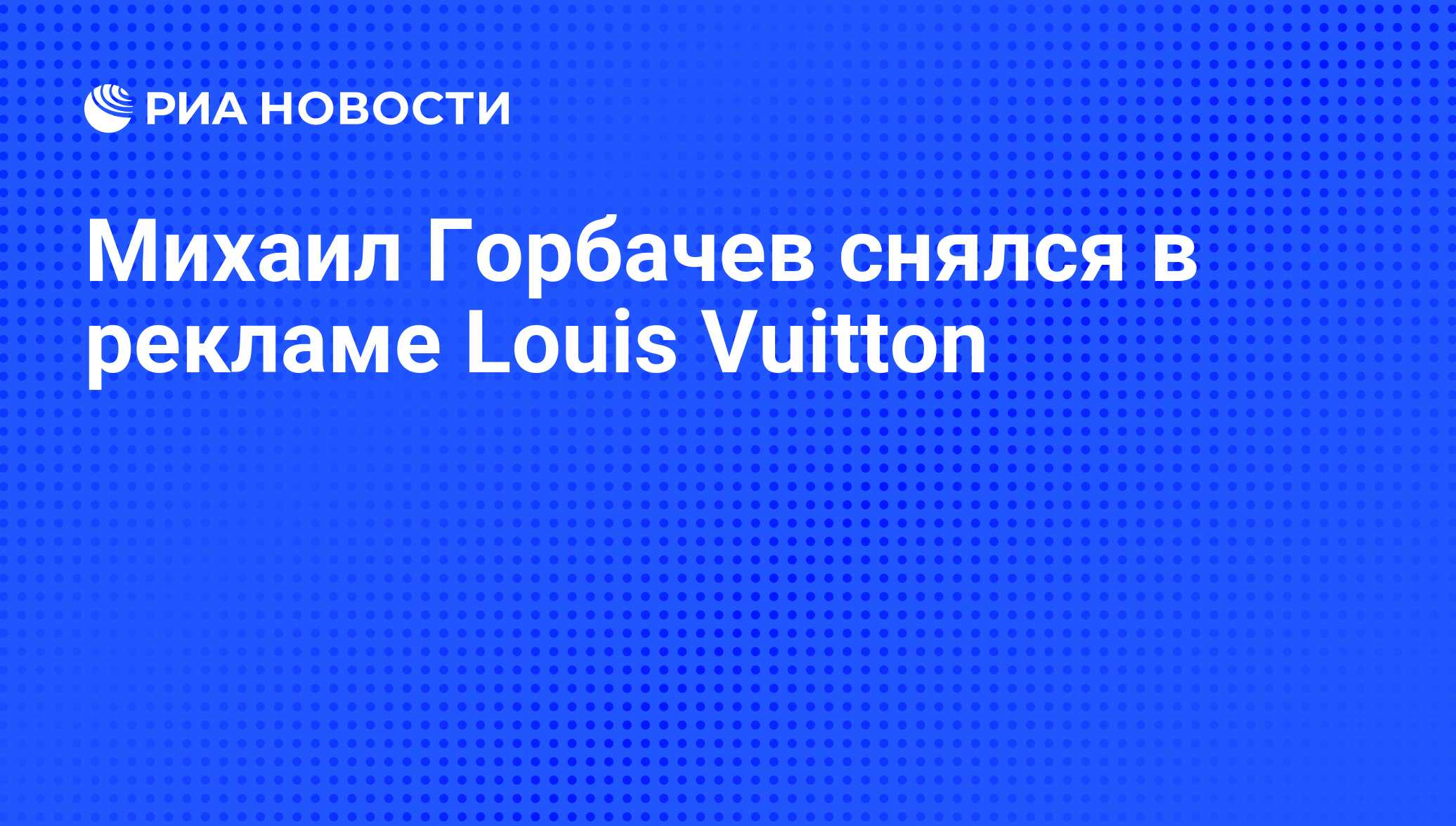 В каком году горбачев снялся в пиццерии. Горбачов Луис витон Горбачев в рекламе Луи Виттон.