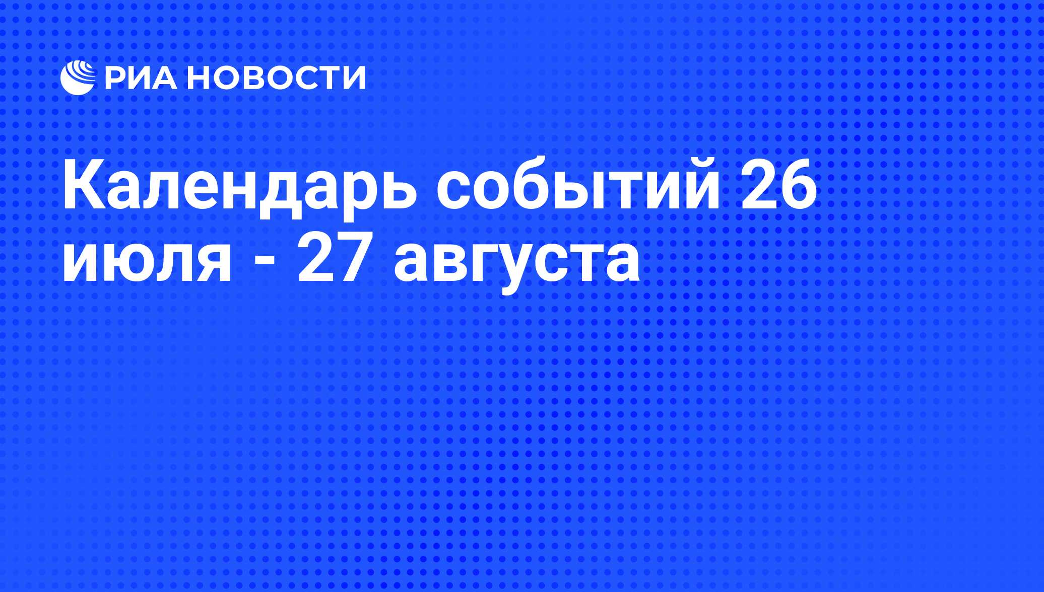 Календарь событий 26 июля - 27 августа - РИА Новости, 24.07.2012