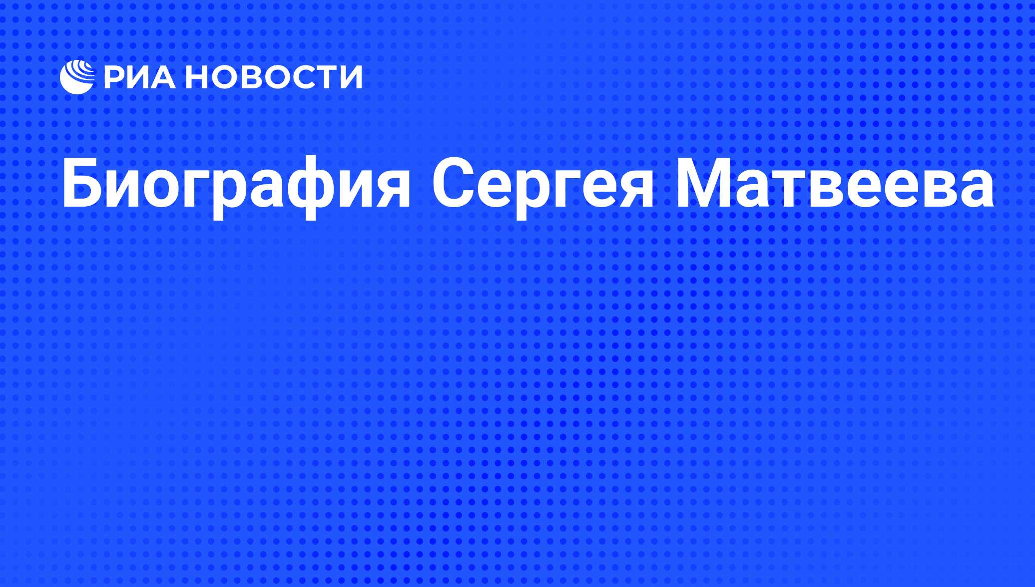 Биография Сергея Матвеева - РИА Новости, 04.08.2012