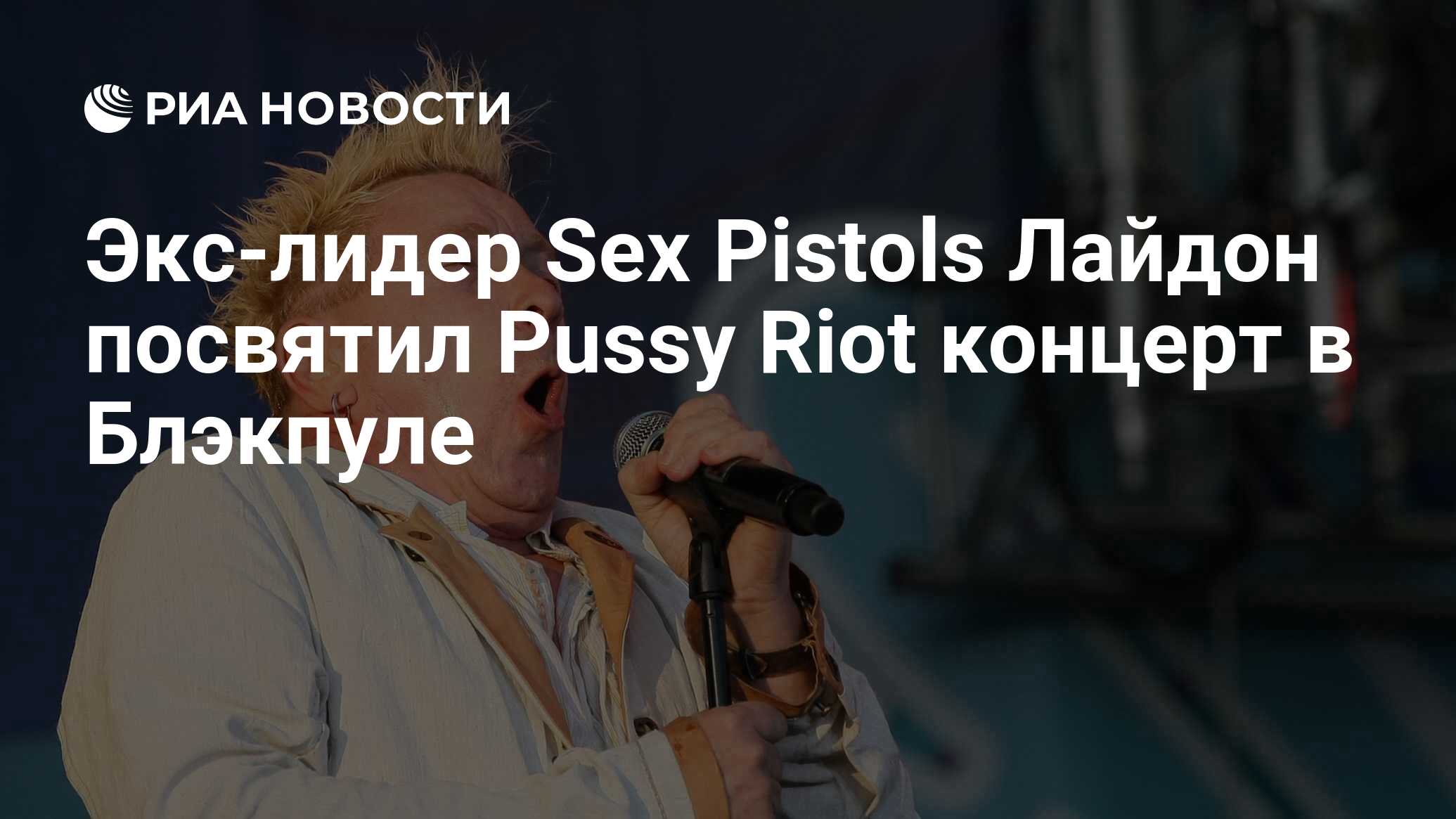 Экс-лидер Sex Pistols Лайдон посвятил Pussy Riot концерт в Блэкпуле - РИА  Новости, 06.08.2012