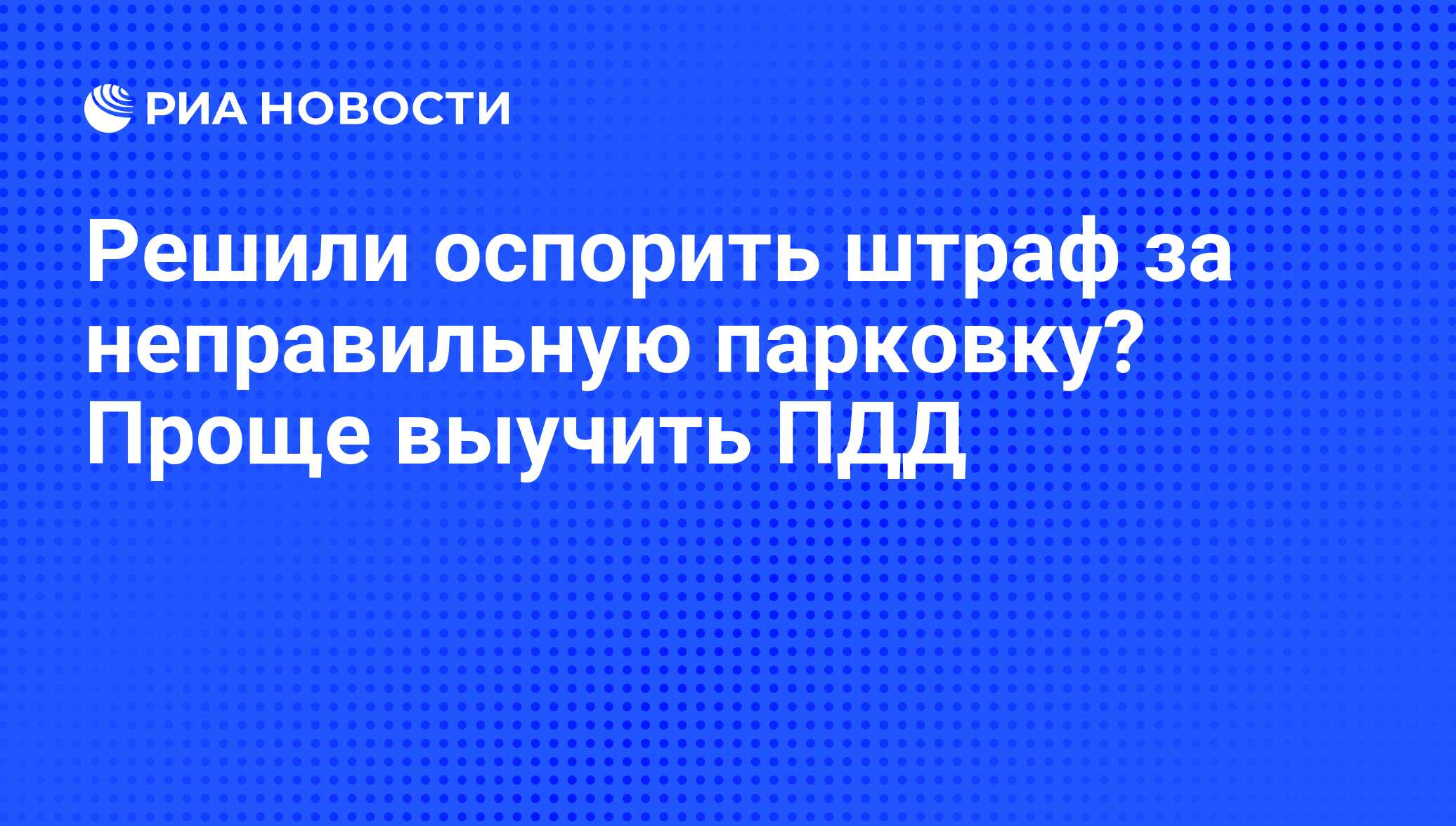 Решили оспорить штраф за неправильную парковку? Проще выучить ПДД - РИА  Новости, 26.05.2021