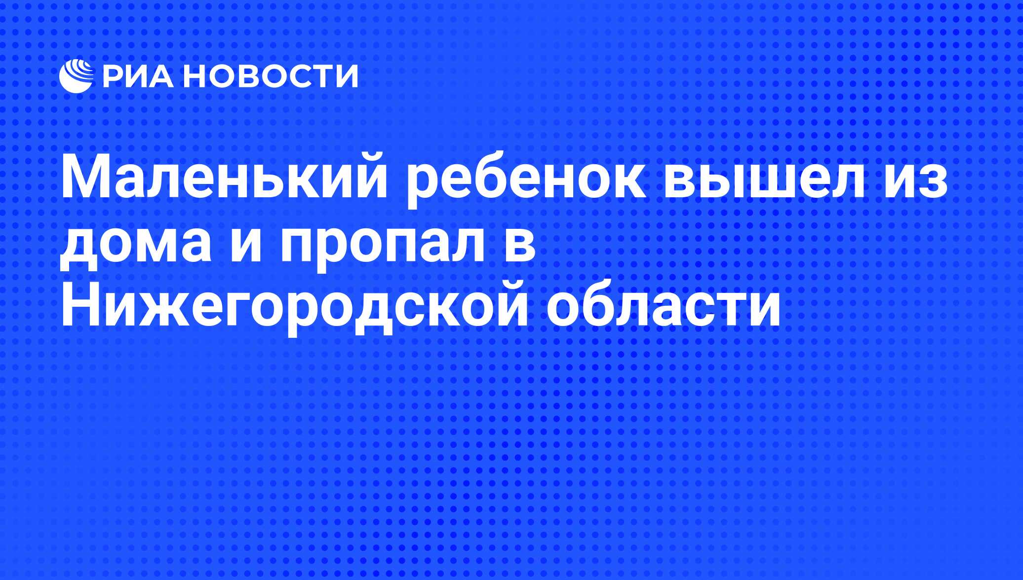 Маленький ребенок вышел из дома и пропал в Нижегородской области - РИА  Новости, 22.08.2012