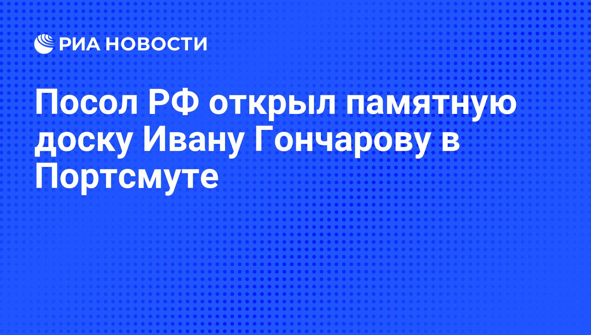 Посол РФ открыл памятную доску Ивану Гончарову в Портсмуте - РИА Новости,  25.08.2012