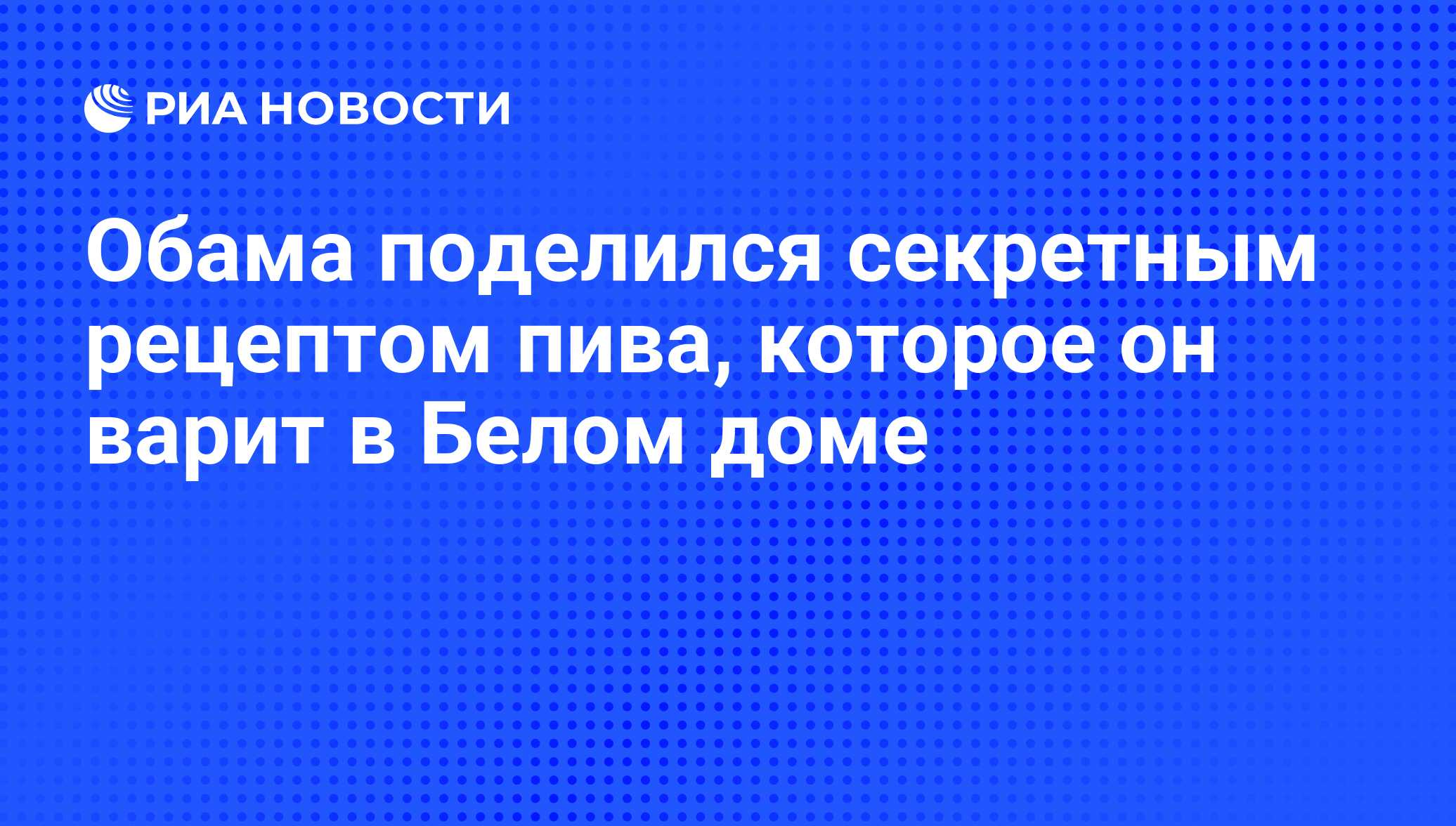 Обама поделился секретным рецептом пива, которое он варит в Белом доме -  РИА Новости, 02.09.2012