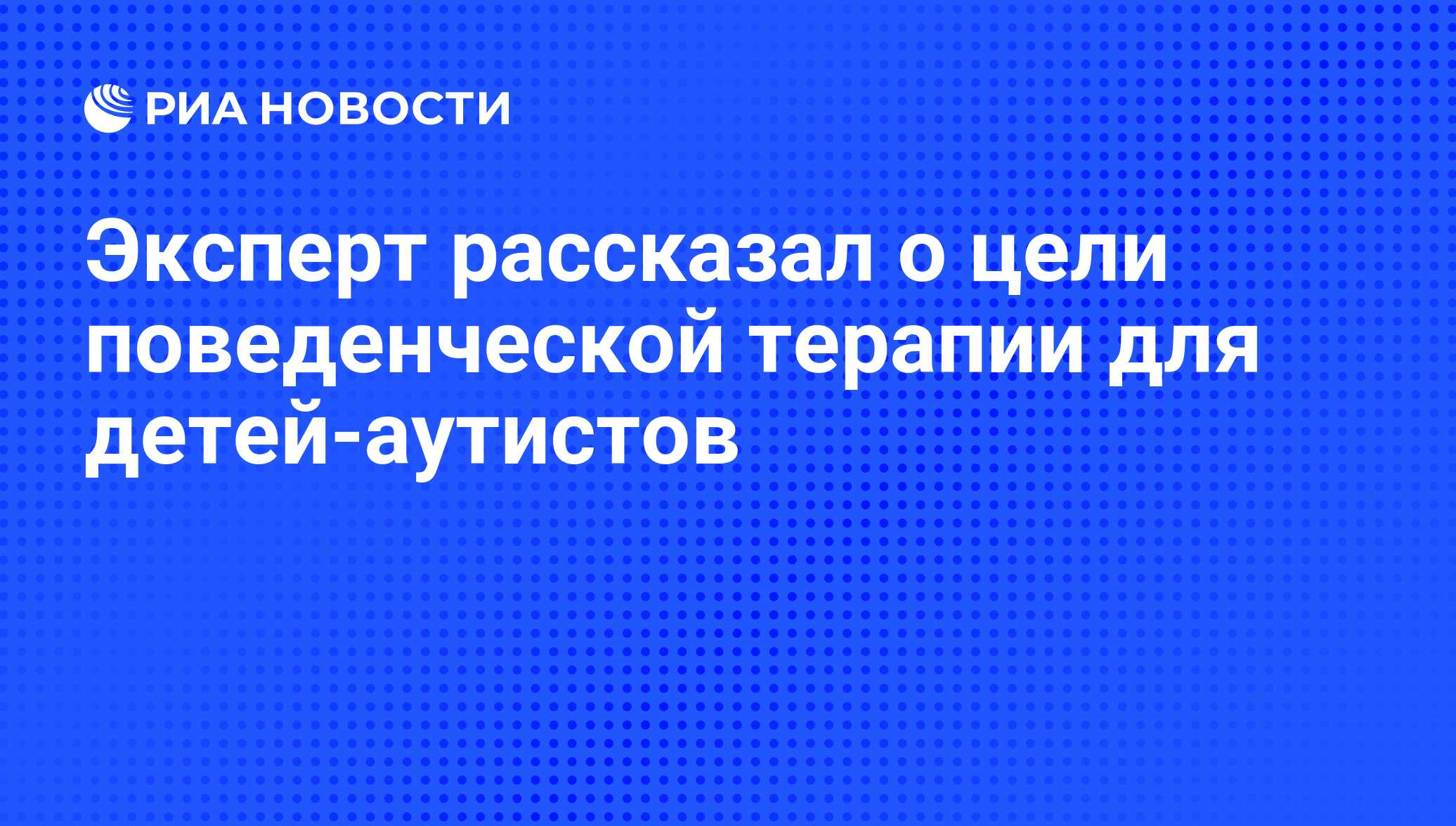 Эксперт рассказал о цели поведенческой терапии для детей-аутистов - РИА  Новости, 12.09.2012