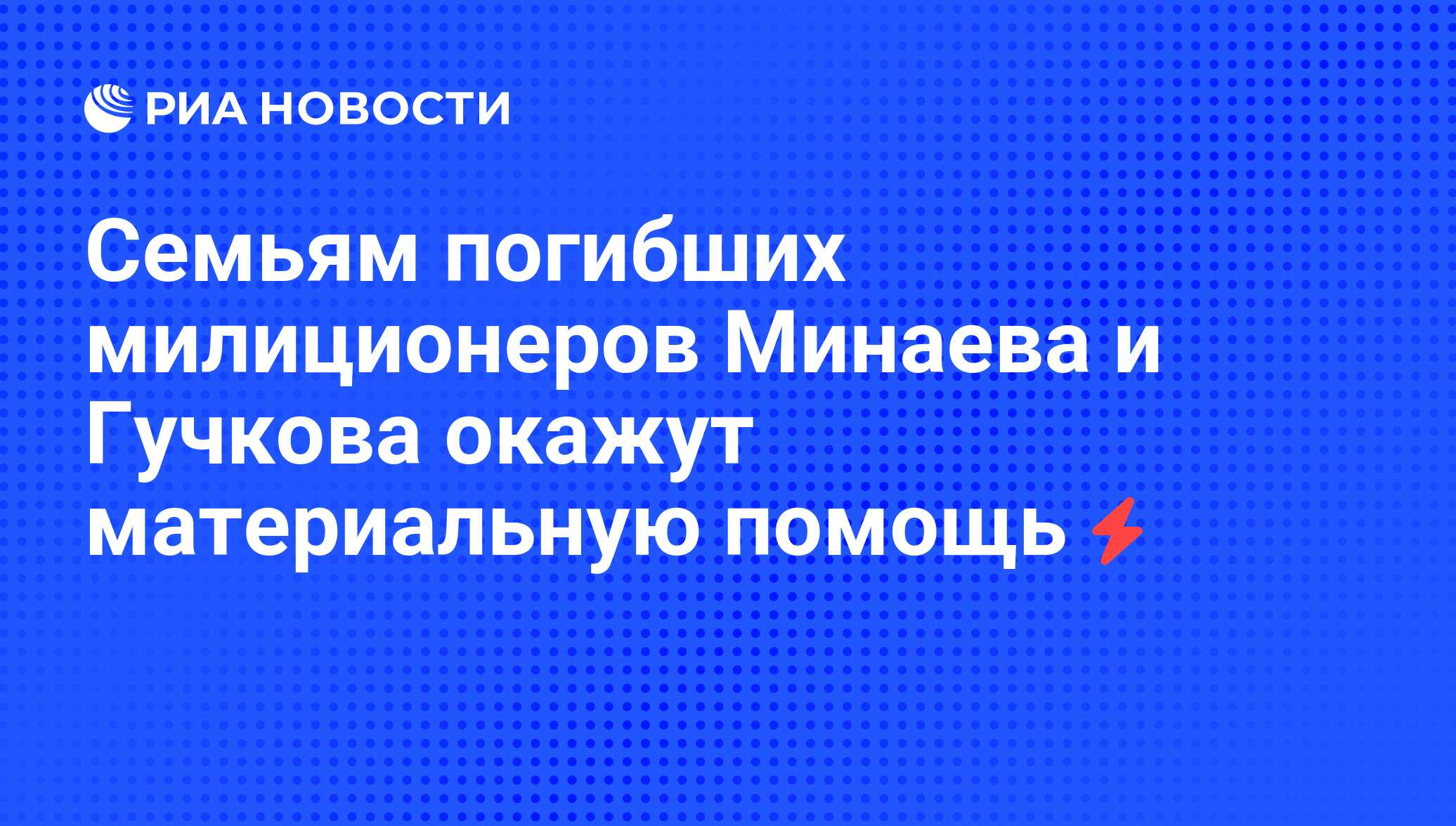 Семьям погибших милиционеров Минаева и Гучкова окажут материальную помощь -  РИА Новости, 06.06.2008