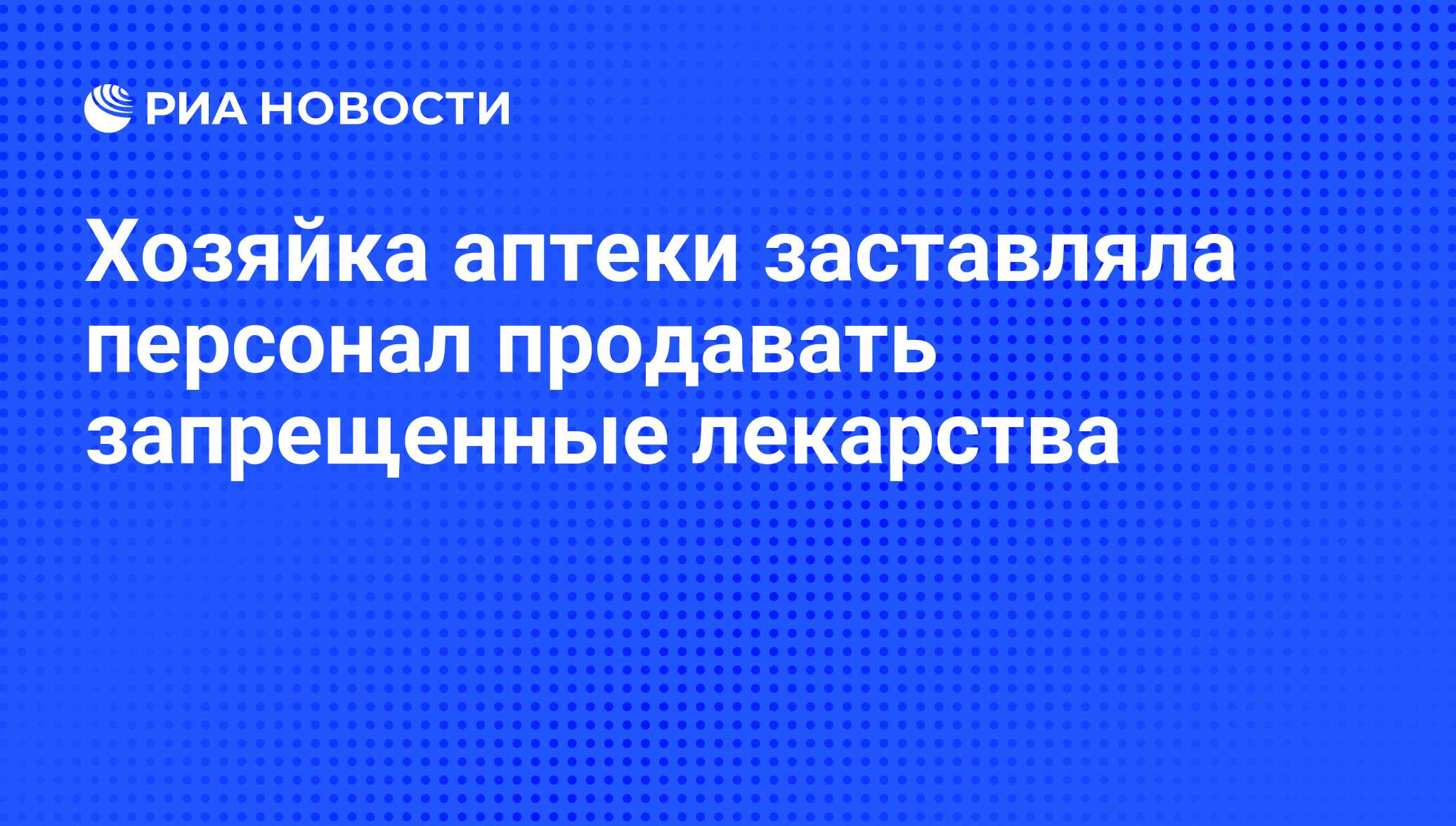 Хозяйка аптеки заставляла персонал продавать запрещенные лекарства - РИА  Новости, 14.09.2012