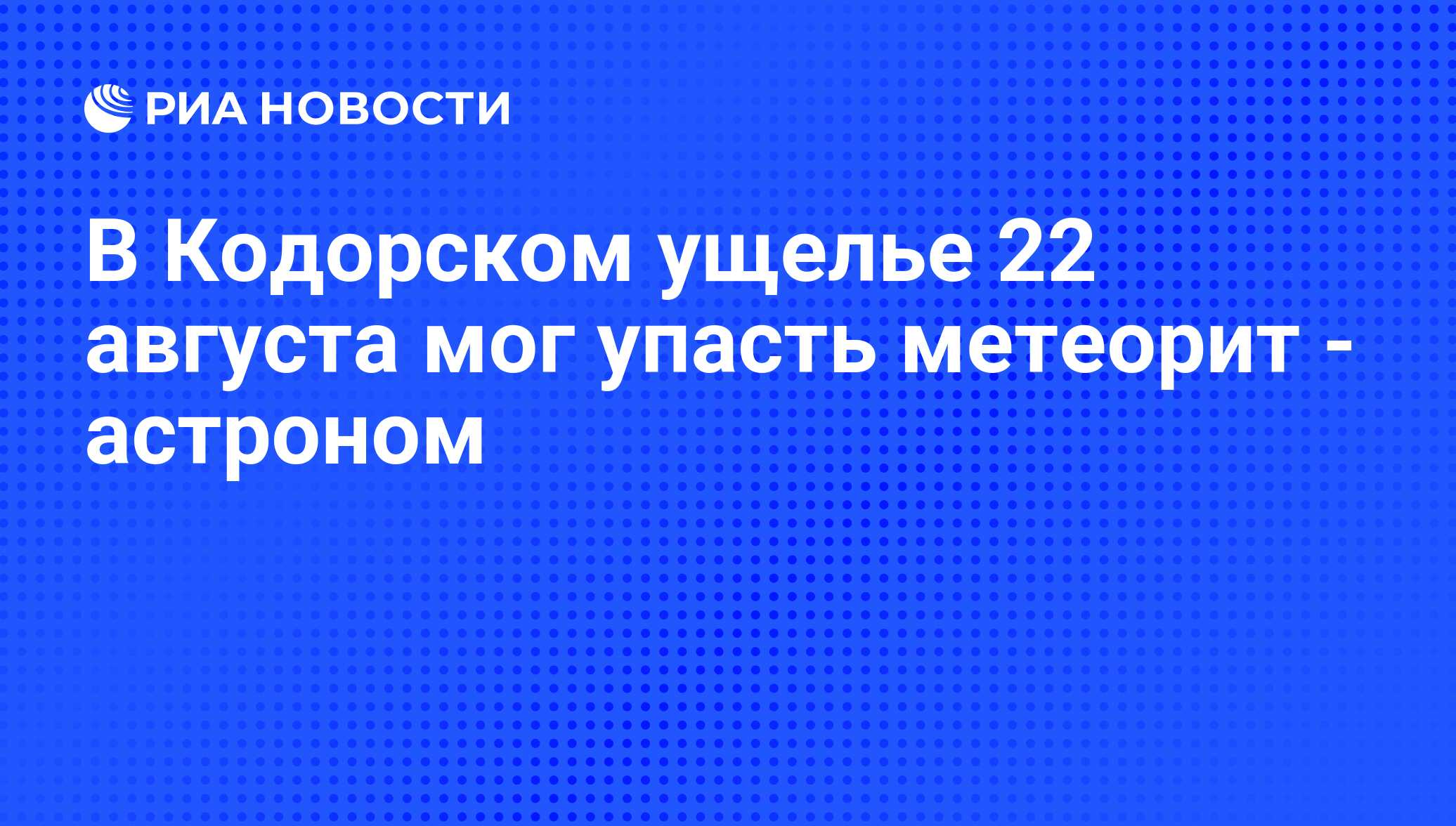 В Кодорском ущелье 22 августа мог упасть метеорит - астроном - РИА Новости,  07.06.2008