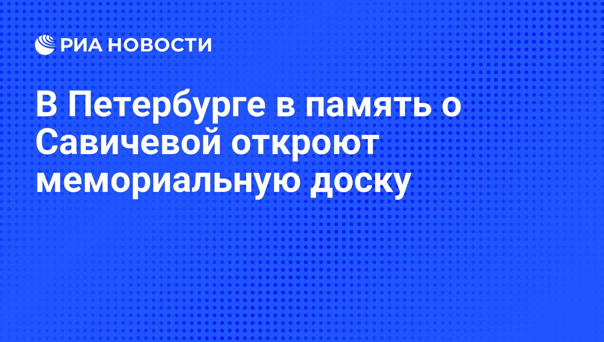 В Петербурге в память о Савичевой откроют мемориальную доску - РИА Новости,  06.06.2008