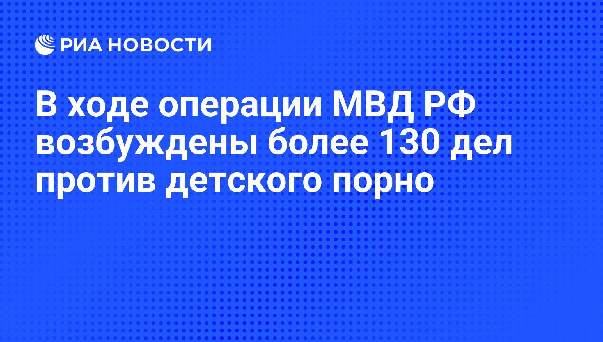 В ходе операции МВД РФ возбуждены более 130 дел против детского порно - РИА  Новости, 26.09.2012