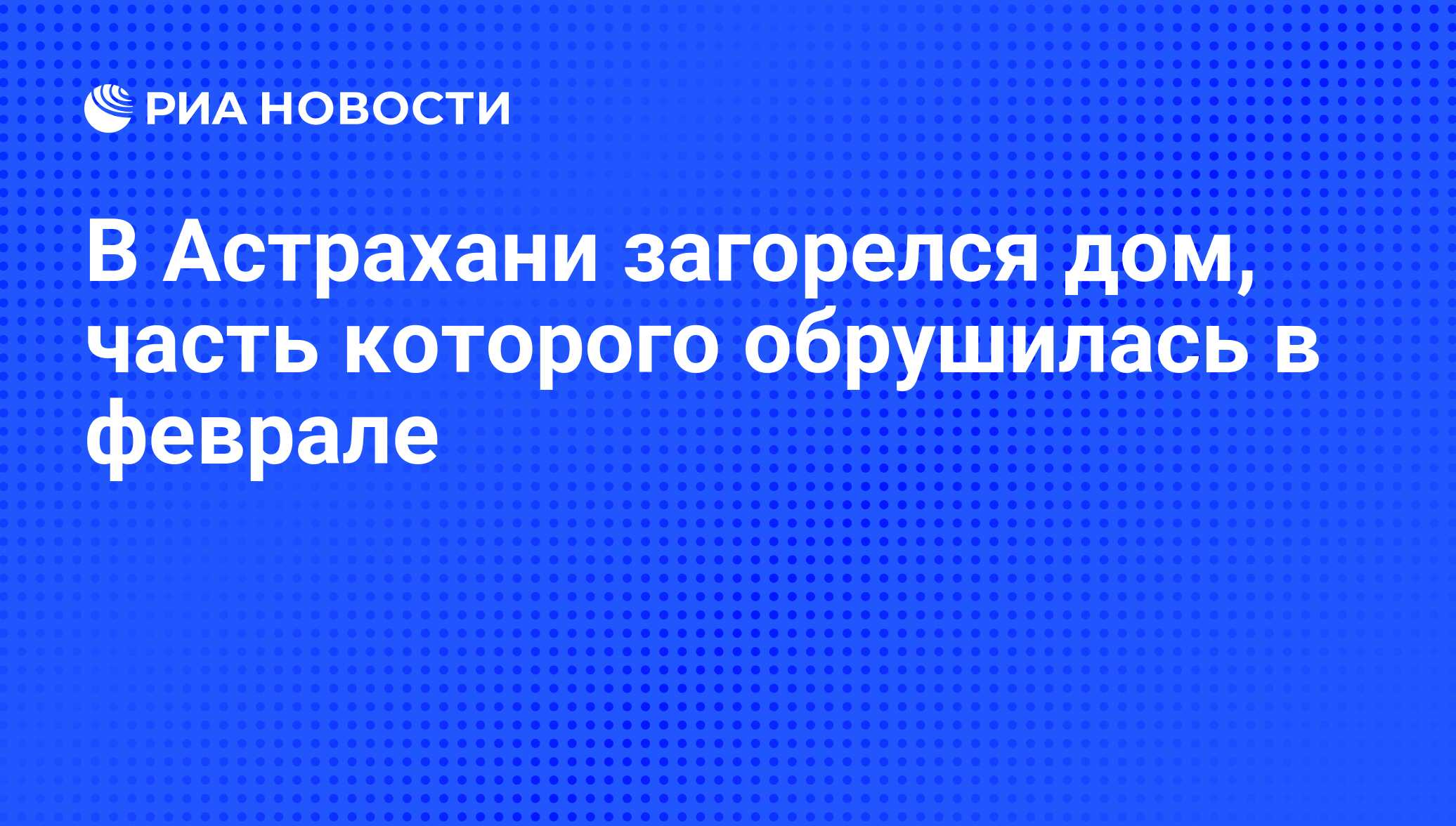 В Астрахани загорелся дом, часть которого обрушилась в феврале - РИА  Новости, 03.10.2012