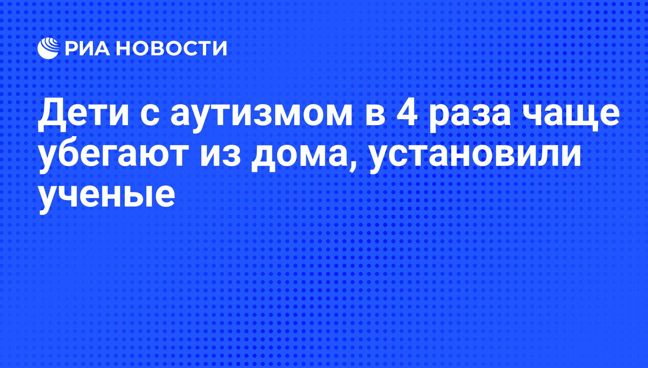 Дети с аутизмом в 4 раза чаще убегают из дома, установили ученые - РИА  Новости, 19.11.2013