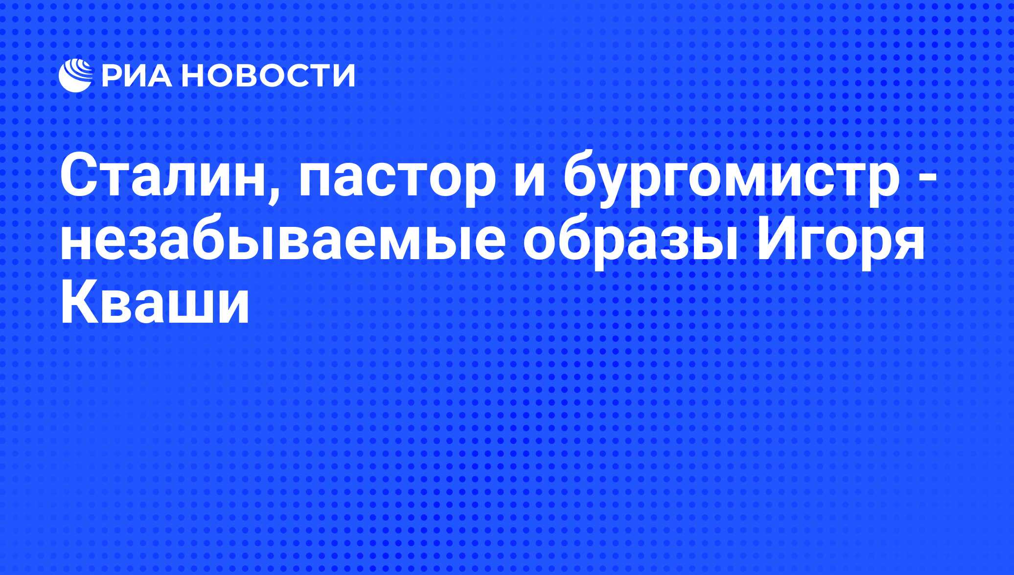 Сталин, пастор и бургомистр - незабываемые образы Игоря Кваши - РИА  Новости, 18.09.2013