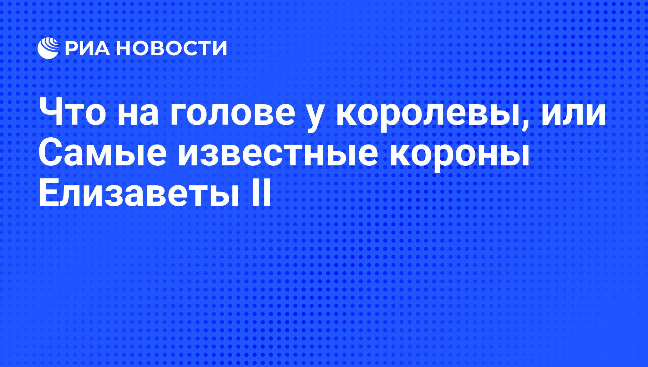 Что на голове у королевы, или Самые известные короны Елизаветы II - РИА  Новости, 10.12.2013