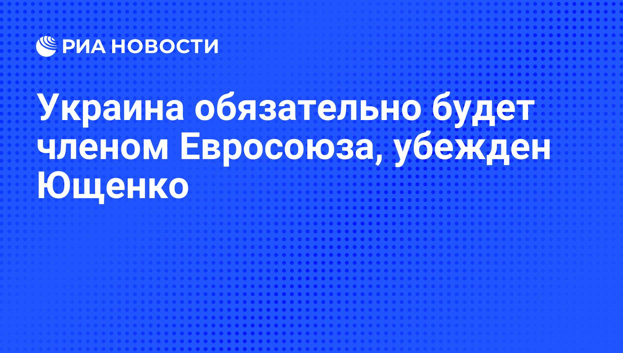 Украина обязательно будет членом Евросоюза, убежден Ющенко - РИА Новости,  07.06.2008