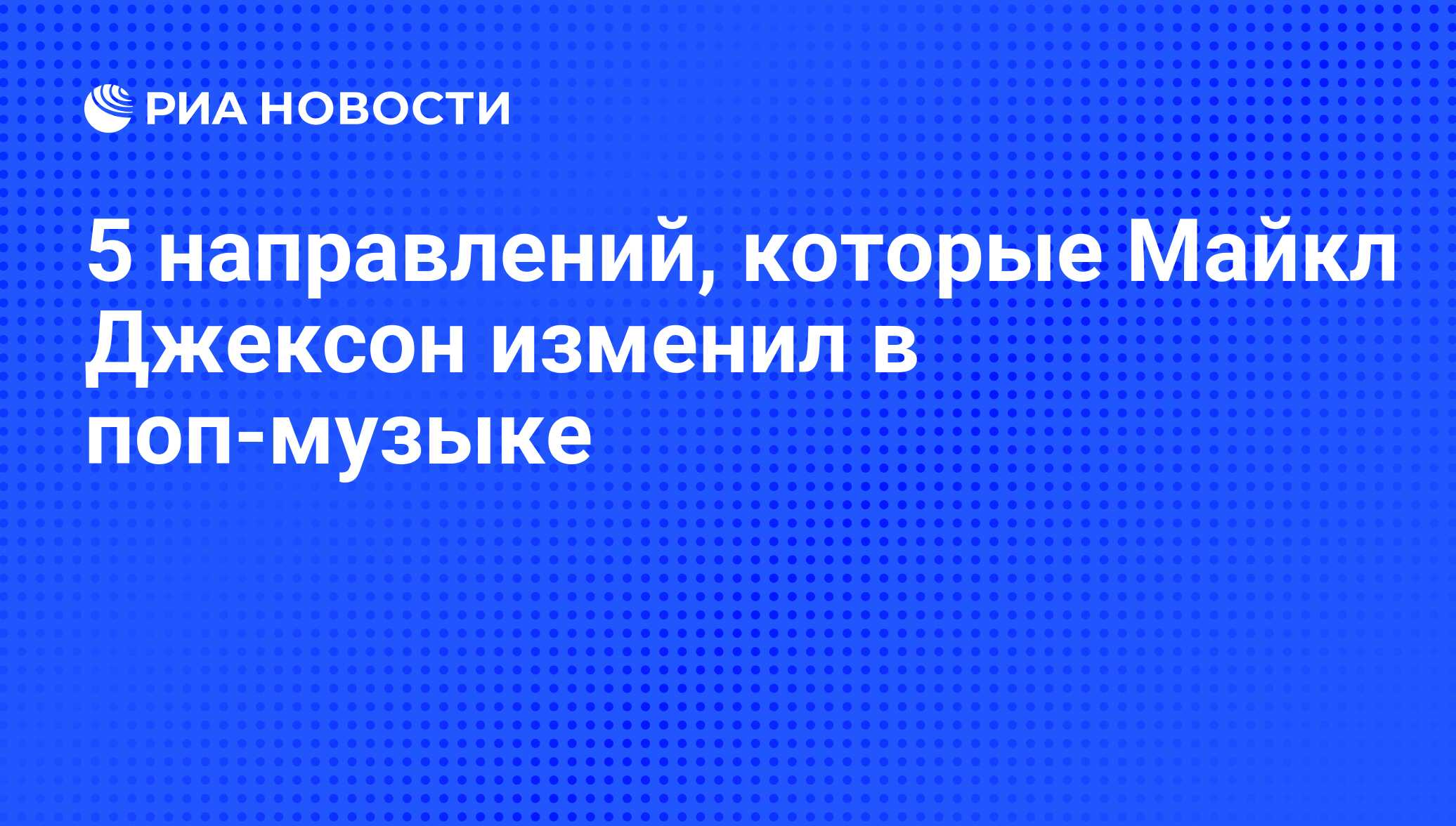 5 направлений, которые Майкл Джексон изменил в поп-музыке - РИА Новости,  19.09.2013