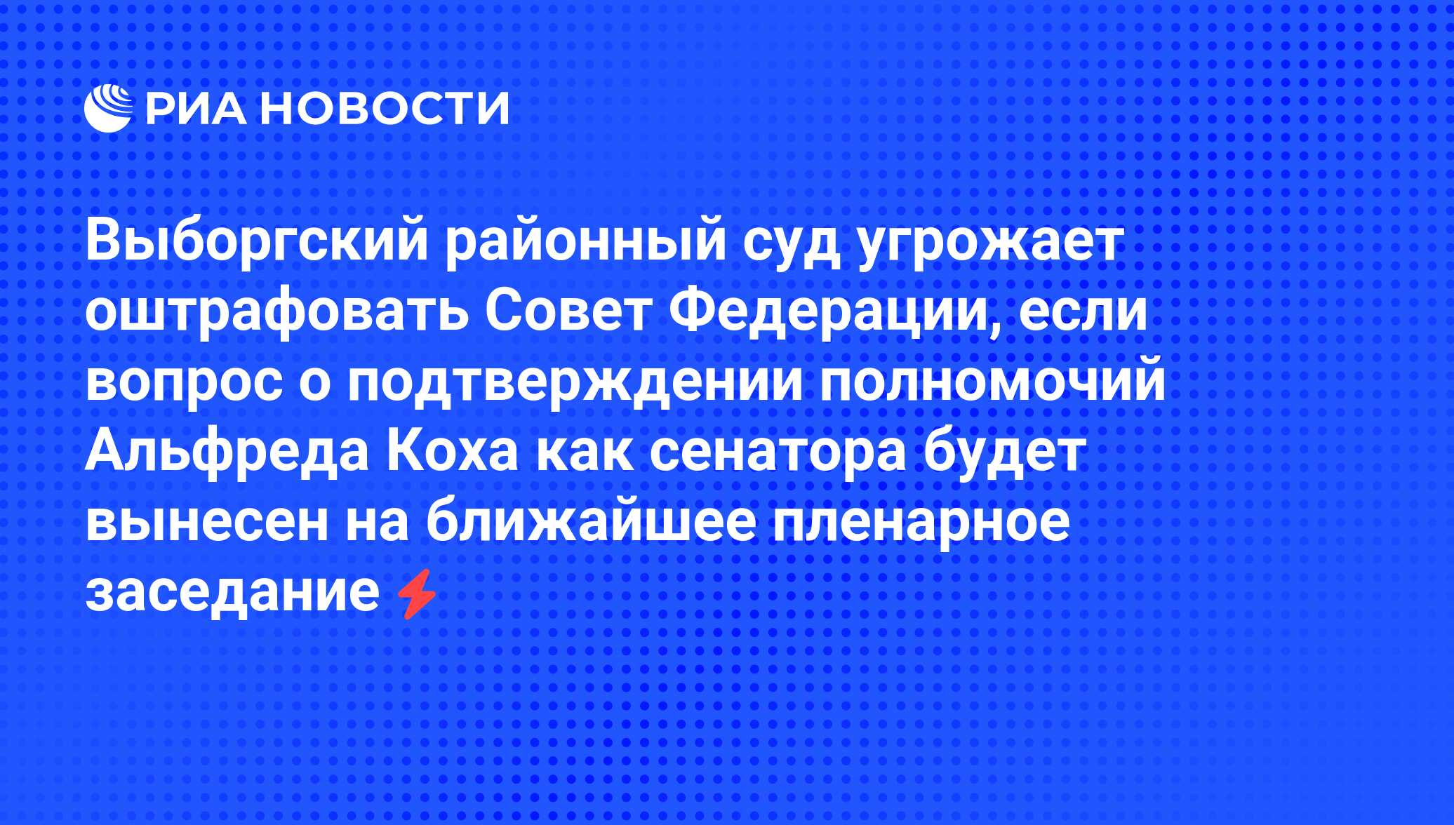 Выборгский районный суд угрожает оштрафовать Совет Федерации, если вопрос о  подтверждении полномочий Альфреда Коха как сенатора будет вынесен на  ближайшее пленарное заседание - РИА Новости, 04.06.2008